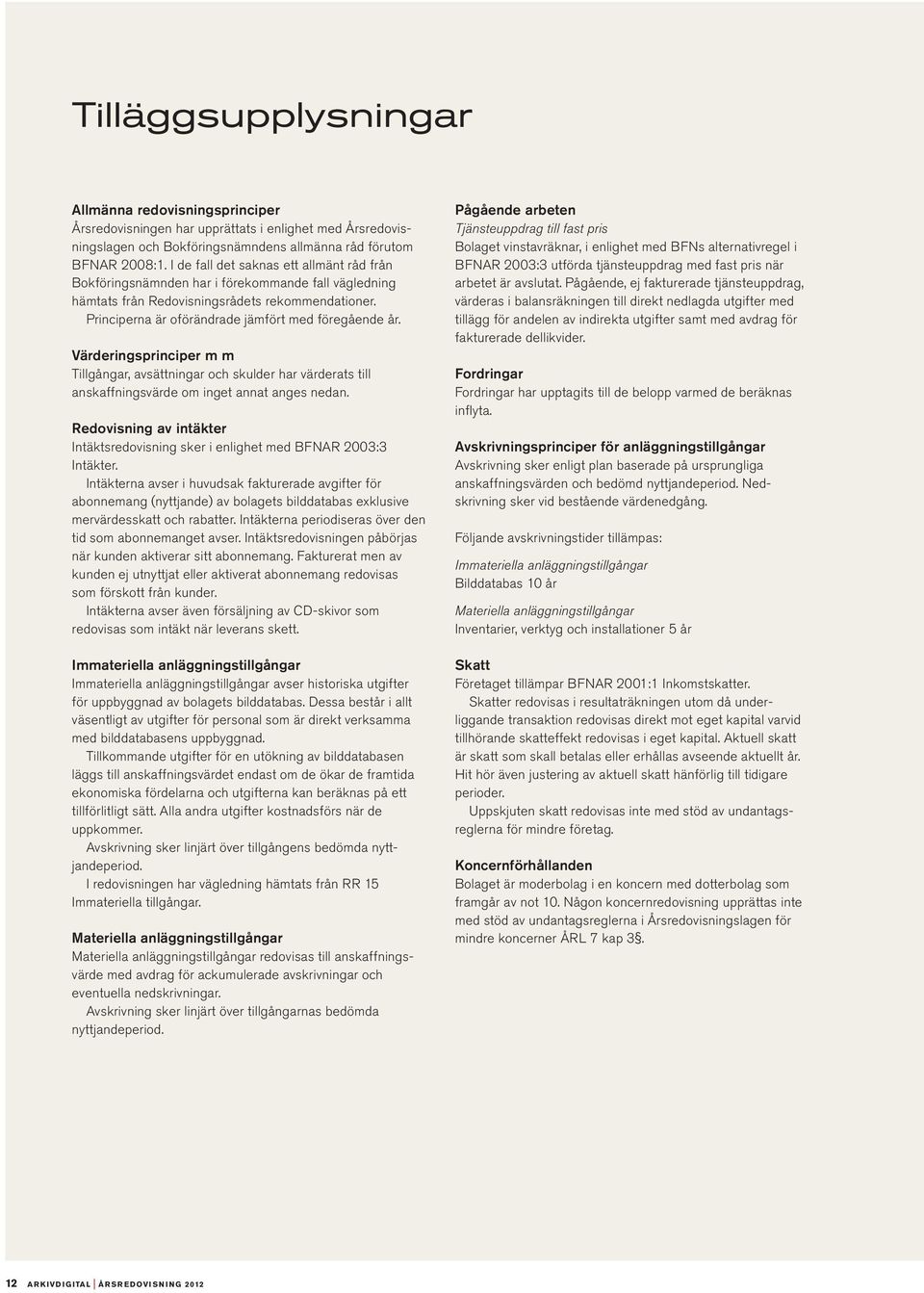 Värderingsprinciper m m Tillgångar, avsättningar och skulder har värderats till anskaffningsvärde om inget annat anges nedan.