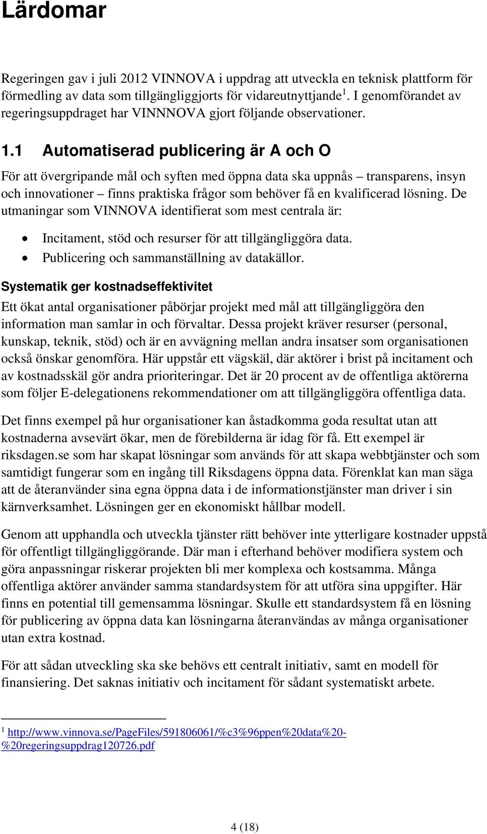 1 Automatiserad publicering är A och O För att övergripande mål och syften med öppna data ska uppnås transparens, insyn och innovationer finns praktiska frågor som behöver få en kvalificerad lösning.