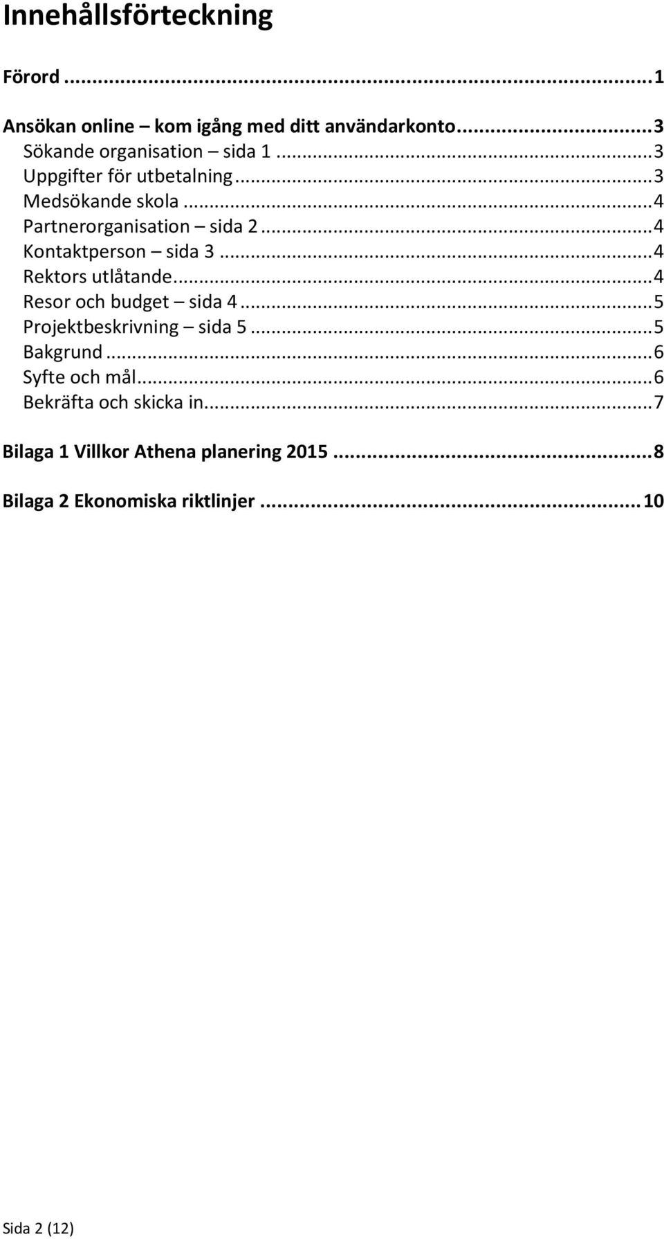 .. 4 Rektors utlåtande... 4 Resor och budget sida 4... 5 Projektbeskrivning sida 5... 5 Bakgrund... 6 Syfte och mål.