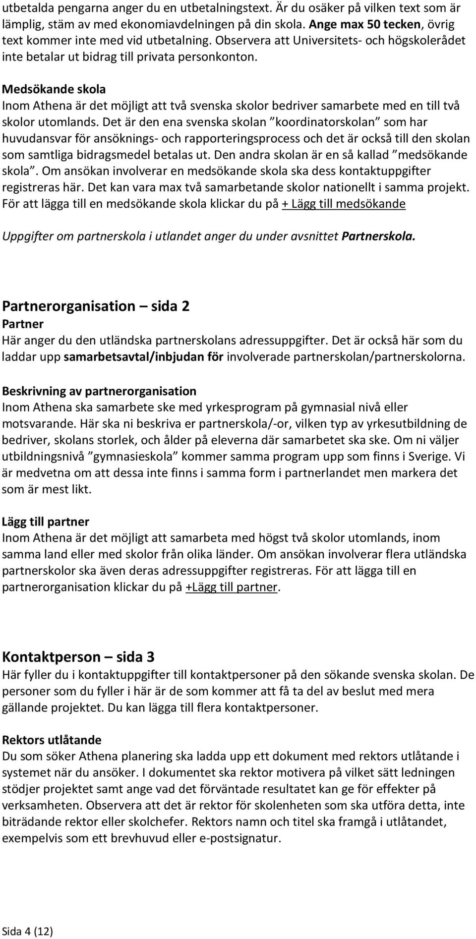 Medsökande skola Inom Athena är det möjligt att två svenska skolor bedriver samarbete med en till två skolor utomlands.