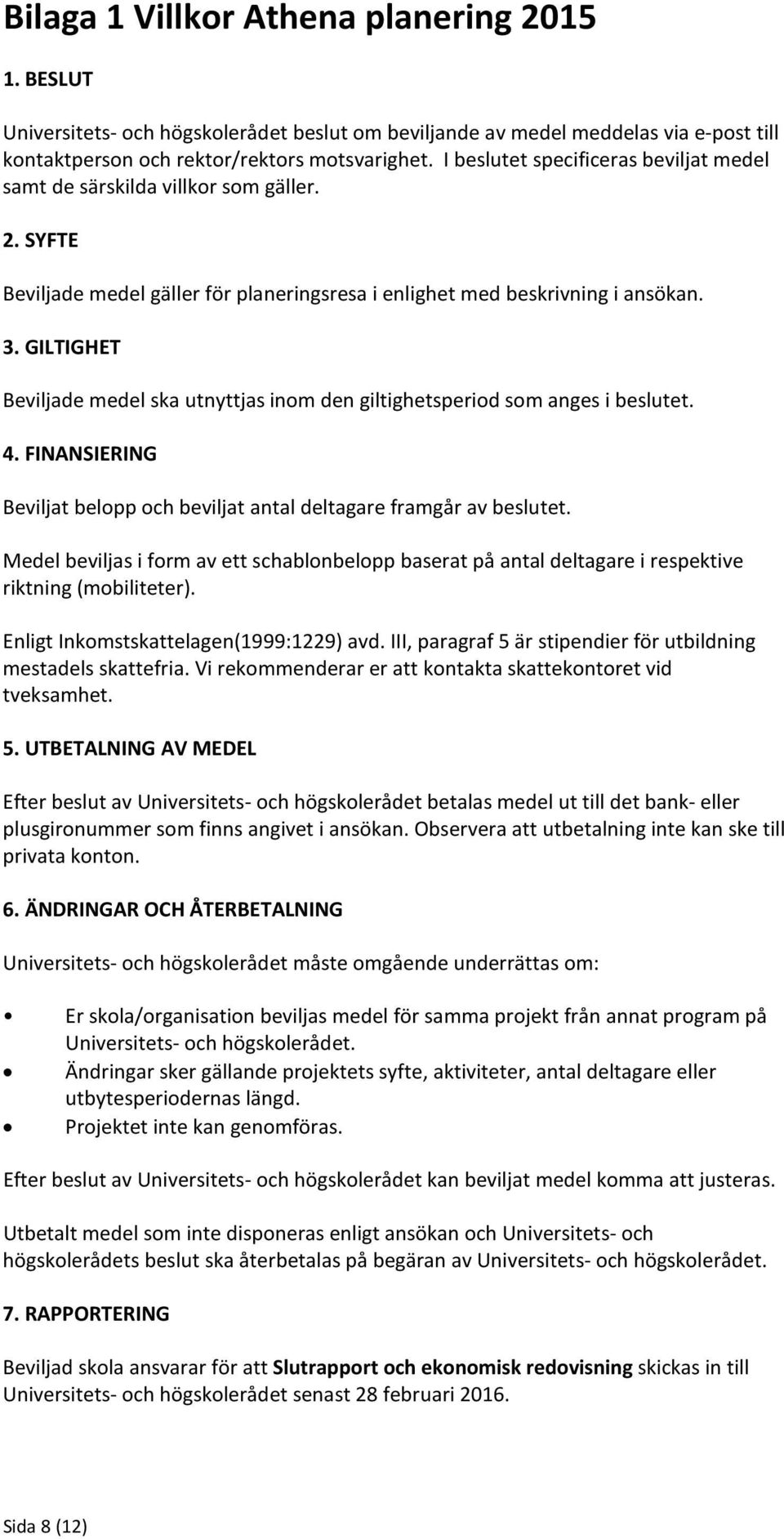 GILTIGHET Beviljade medel ska utnyttjas inom den giltighetsperiod som anges i beslutet. 4. FINANSIERING Beviljat belopp och beviljat antal deltagare framgår av beslutet.