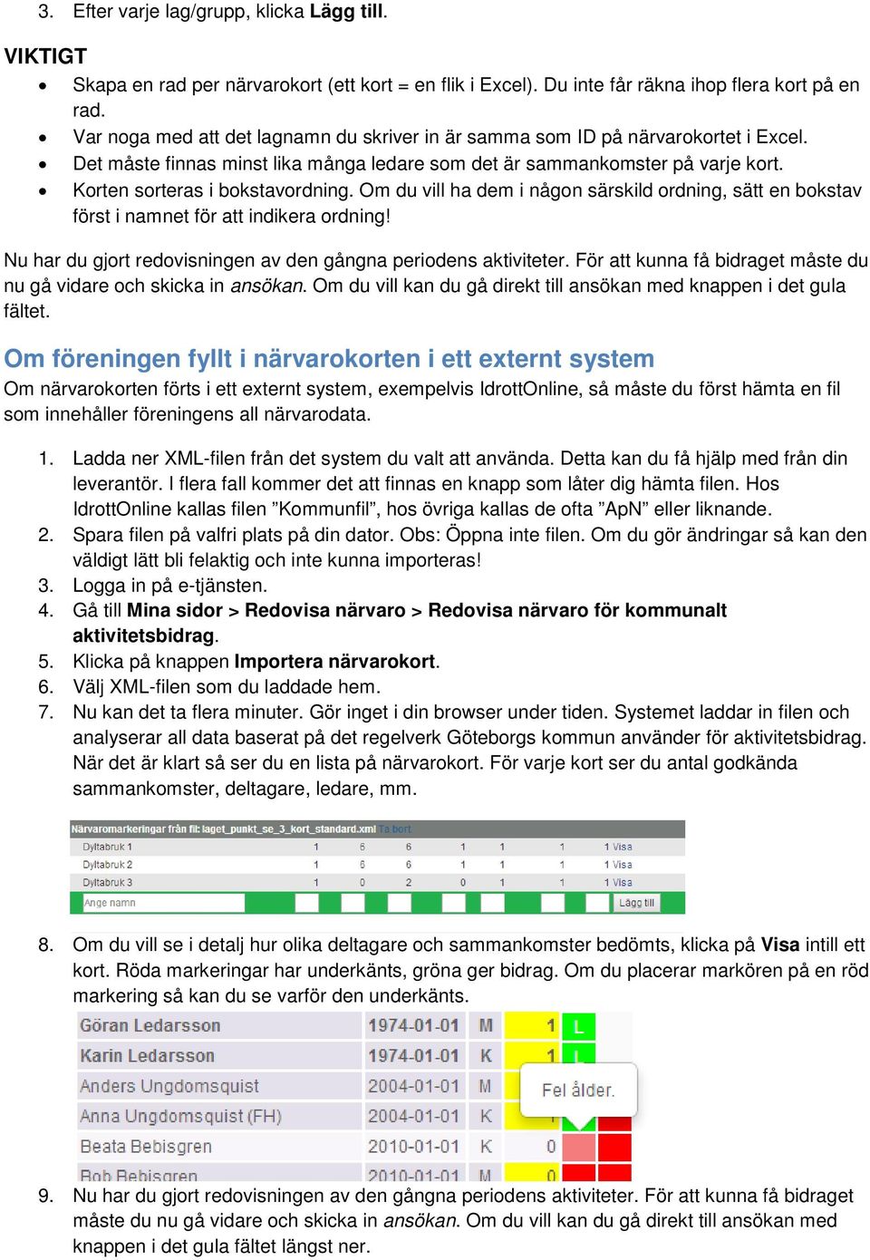 Om du vill ha dem i någon särskild ordning, sätt en bokstav först i namnet för att indikera ordning! Nu har du gjort redovisningen av den gångna periodens aktiviteter.