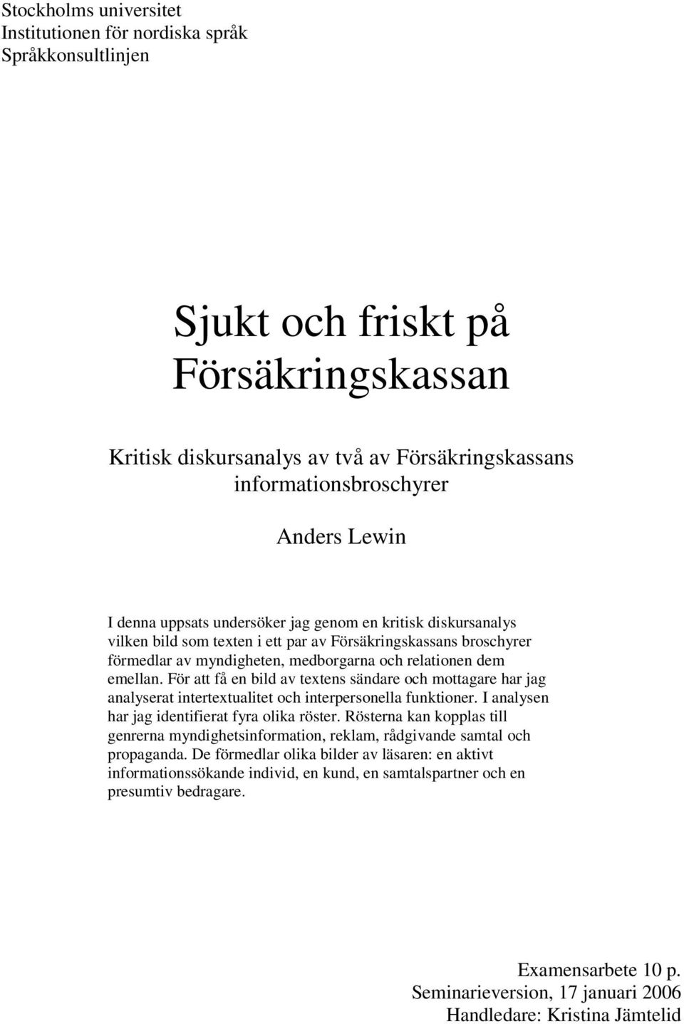 För att få en bild av textens sändare och mottagare har jag analyserat intertextualitet och interpersonella funktioner. I analysen har jag identifierat fyra olika röster.