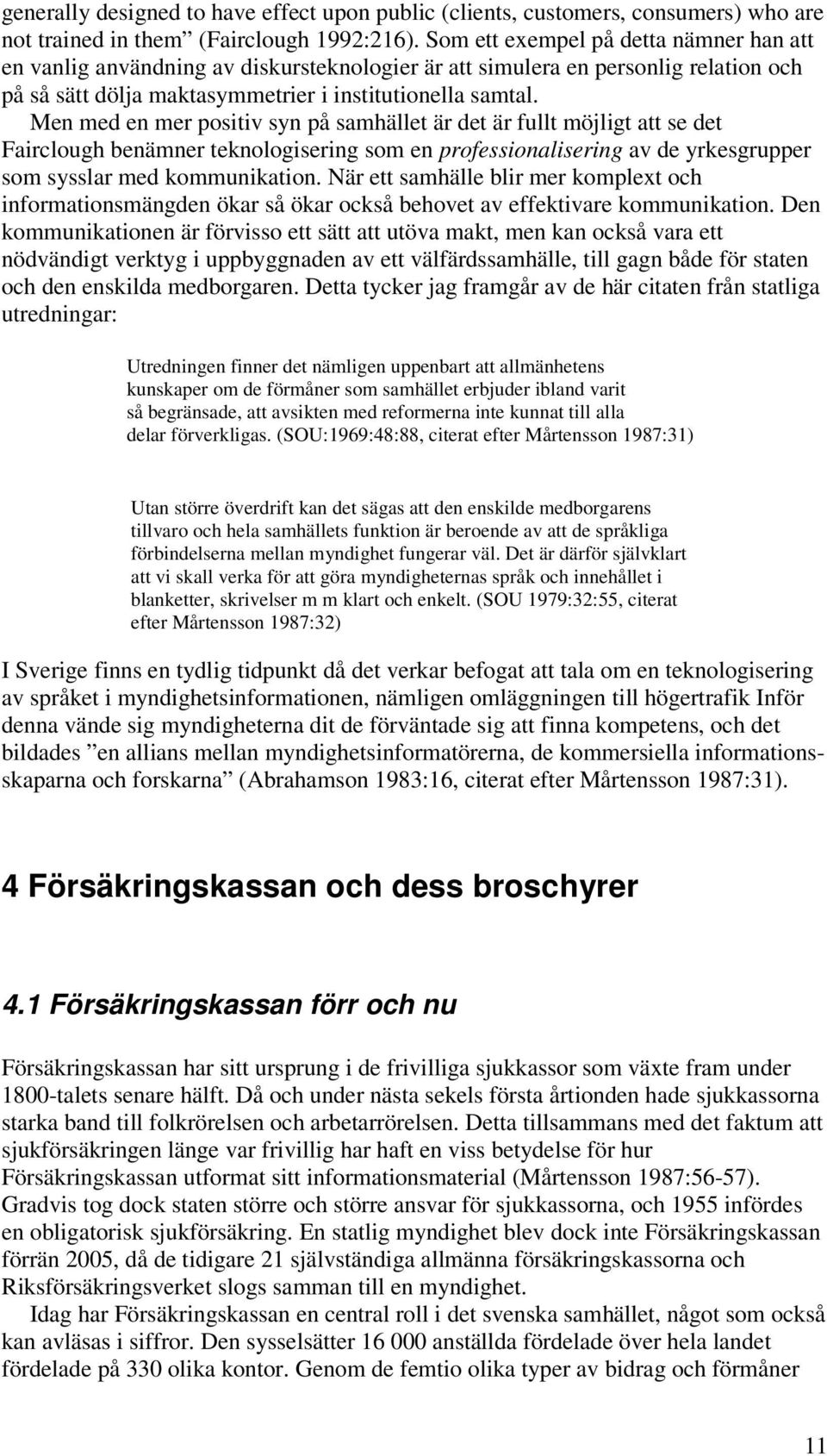 Men med en mer positiv syn på samhället är det är fullt möjligt att se det Fairclough benämner teknologisering som en professionalisering av de yrkesgrupper som sysslar med kommunikation.