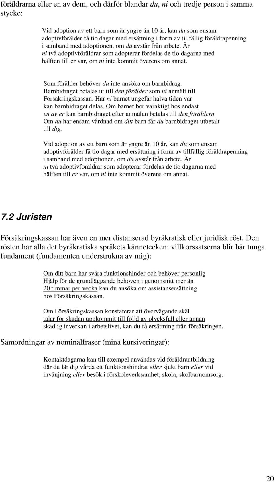 Är ni två adoptivföräldrar som adopterar fördelas de tio dagarna med hälften till er var, om ni inte kommit överens om annat. Som förälder behöver du inte ansöka om barnbidrag.