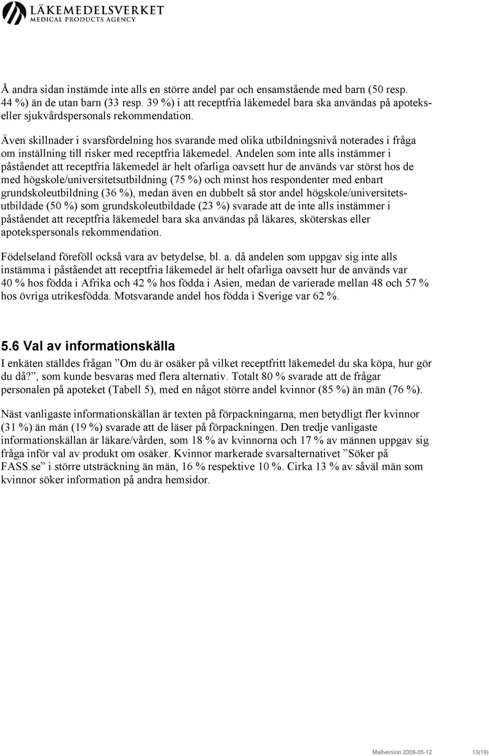 Även skillnader i svarsfördelning hos svarande med olika utbildningsnivå noterades i fråga om inställning till risker med receptfria läkemedel.