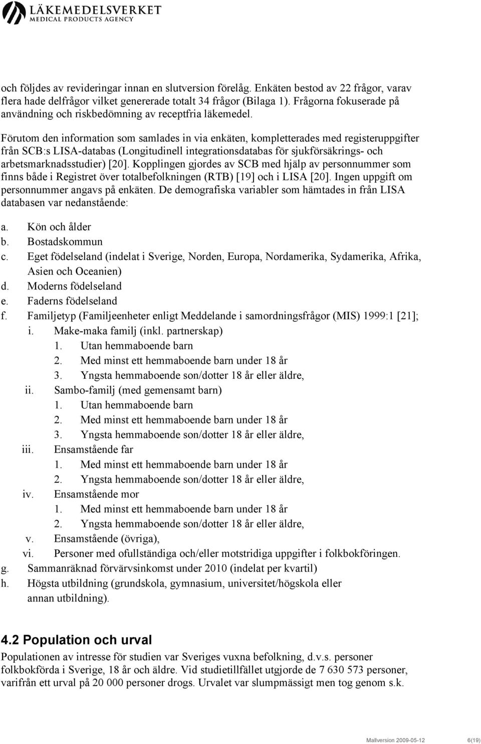 Förutom den information som samlades in via enkäten, kompletterades med registeruppgifter från SCB:s LISA-databas (Longitudinell integrationsdatabas för sjukförsäkrings- och arbetsmarknadsstudier)