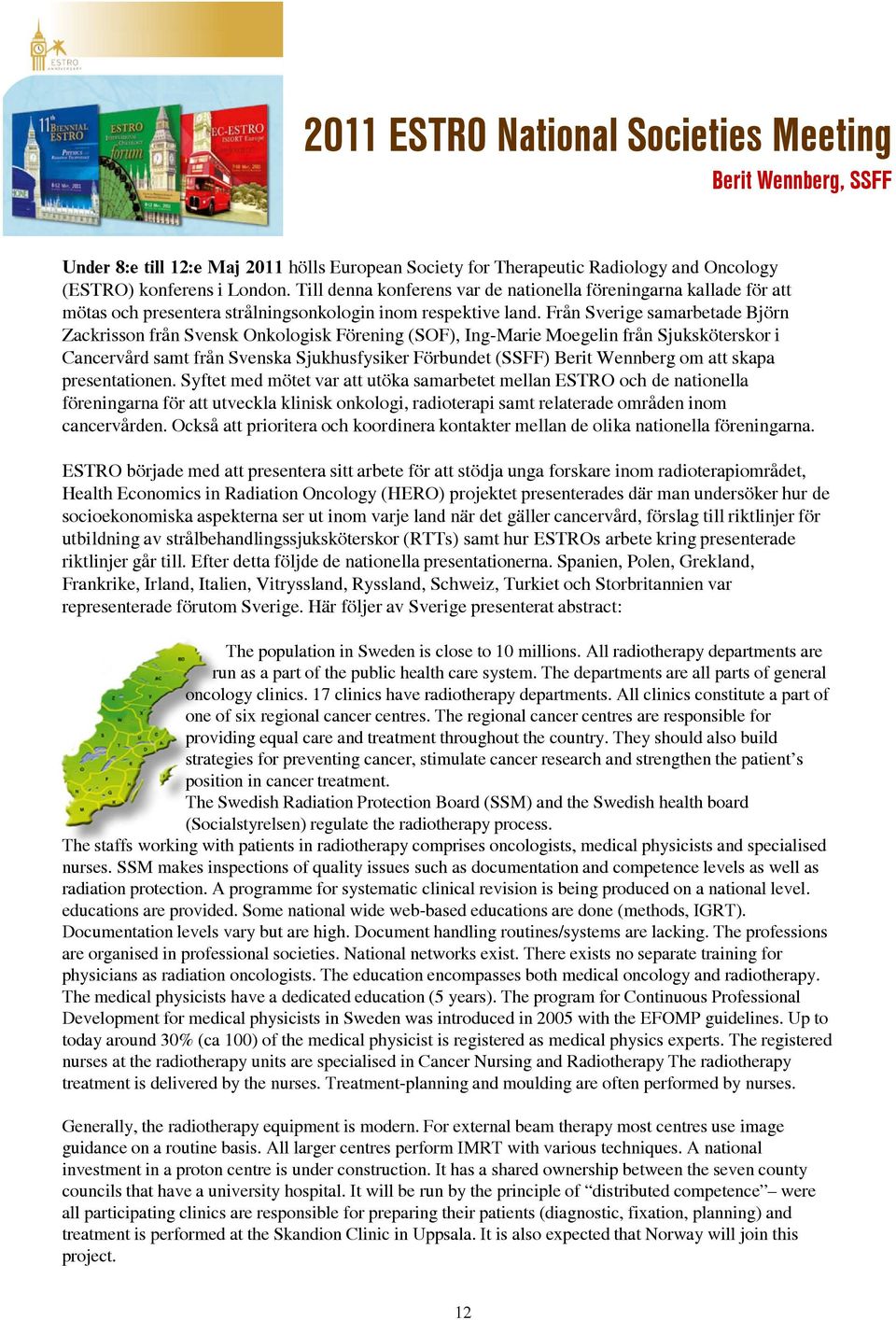 Från Sverige samarbetade Björn Zackrisson från Svensk Onkologisk Förening (SOF), Ing-Marie Moegelin från Sjuksköterskor i Cancervård samt från Svenska Sjukhusfysiker Förbundet (SSFF) Berit Wennberg