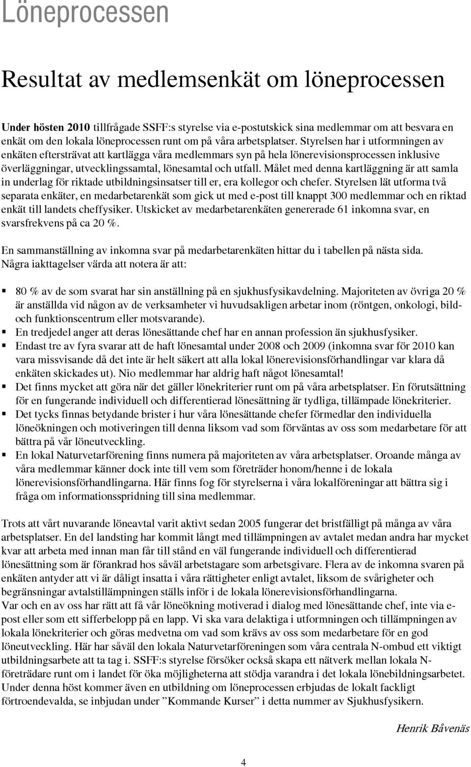 Styrelsen har i utformningen av enkäten eftersträvat att kartlägga våra medlemmars syn på hela lönerevisionsprocessen inklusive överläggningar, utvecklingssamtal, lönesamtal och utfall.