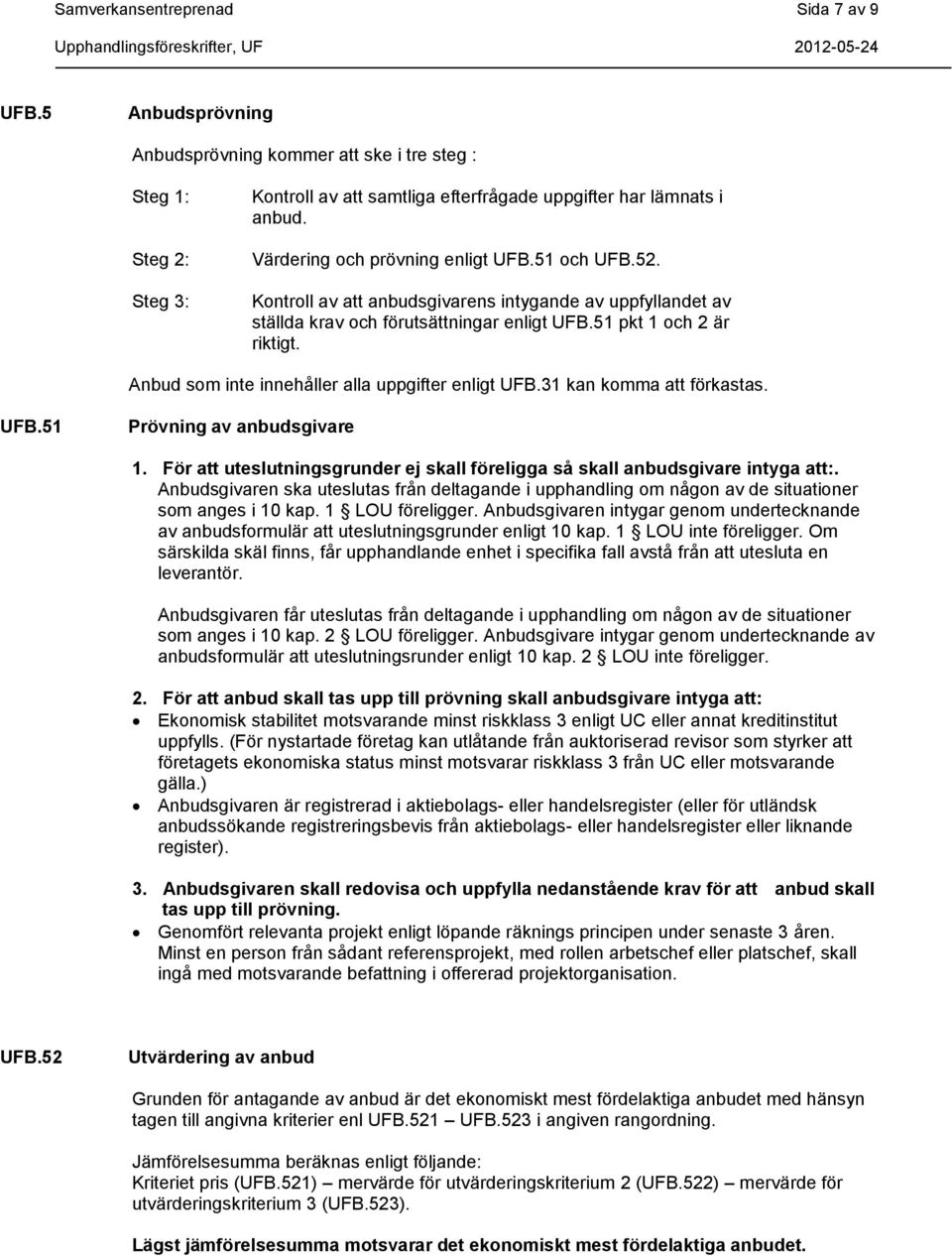 Anbud som inte innehåller alla uppgifter enligt UFB.31 kan komma att förkastas. UFB.51 Prövning av anbudsgivare 1. För att uteslutningsgrunder ej skall föreligga så skall anbudsgivare intyga att:.