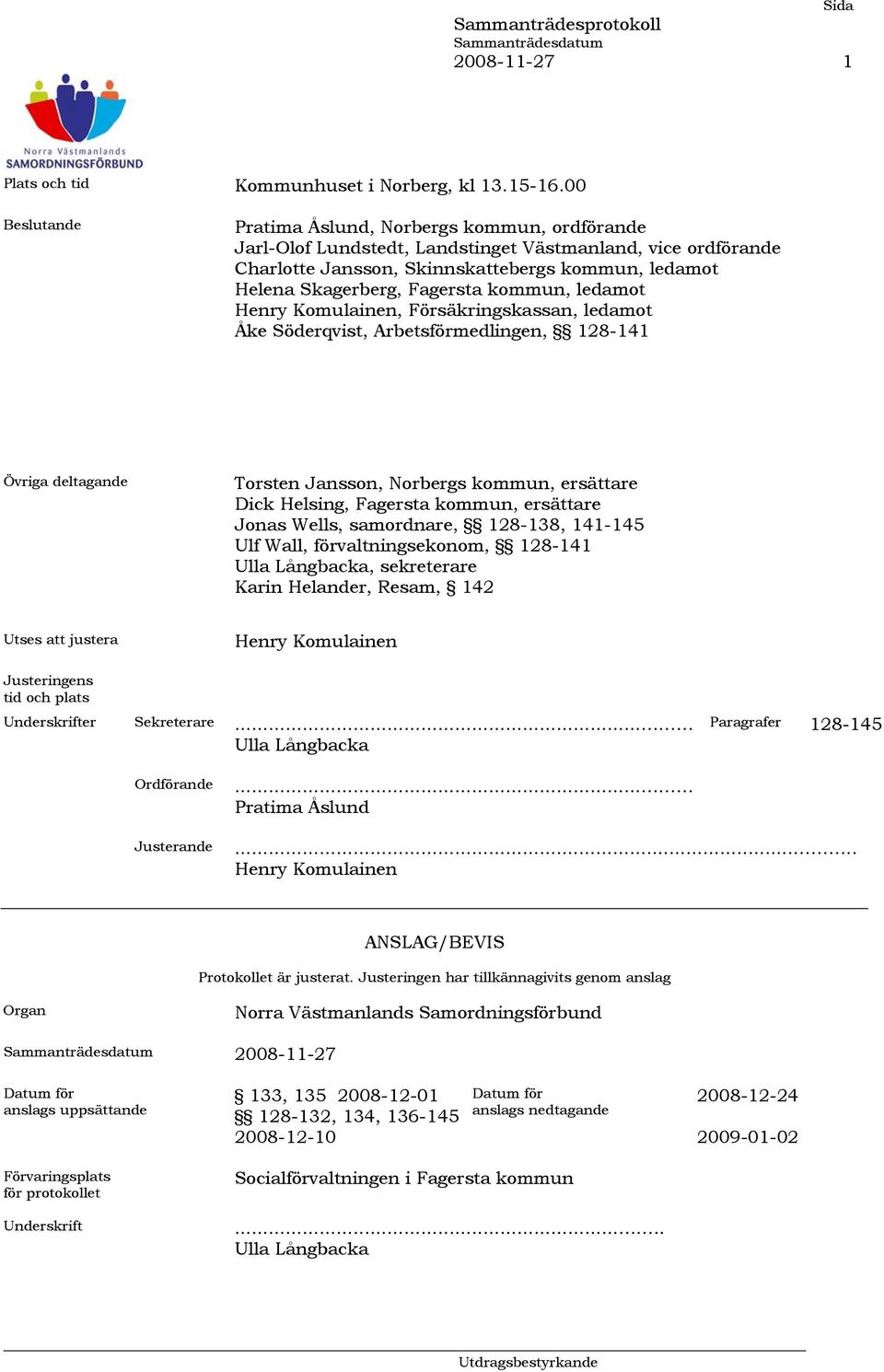 kommun, ledamot Henry Komulainen, Försäkringskassan, ledamot Åke Söderqvist, Arbetsförmedlingen, 128-141 Övriga deltagande Torsten Jansson, Norbergs kommun, ersättare Dick Helsing, Fagersta kommun,