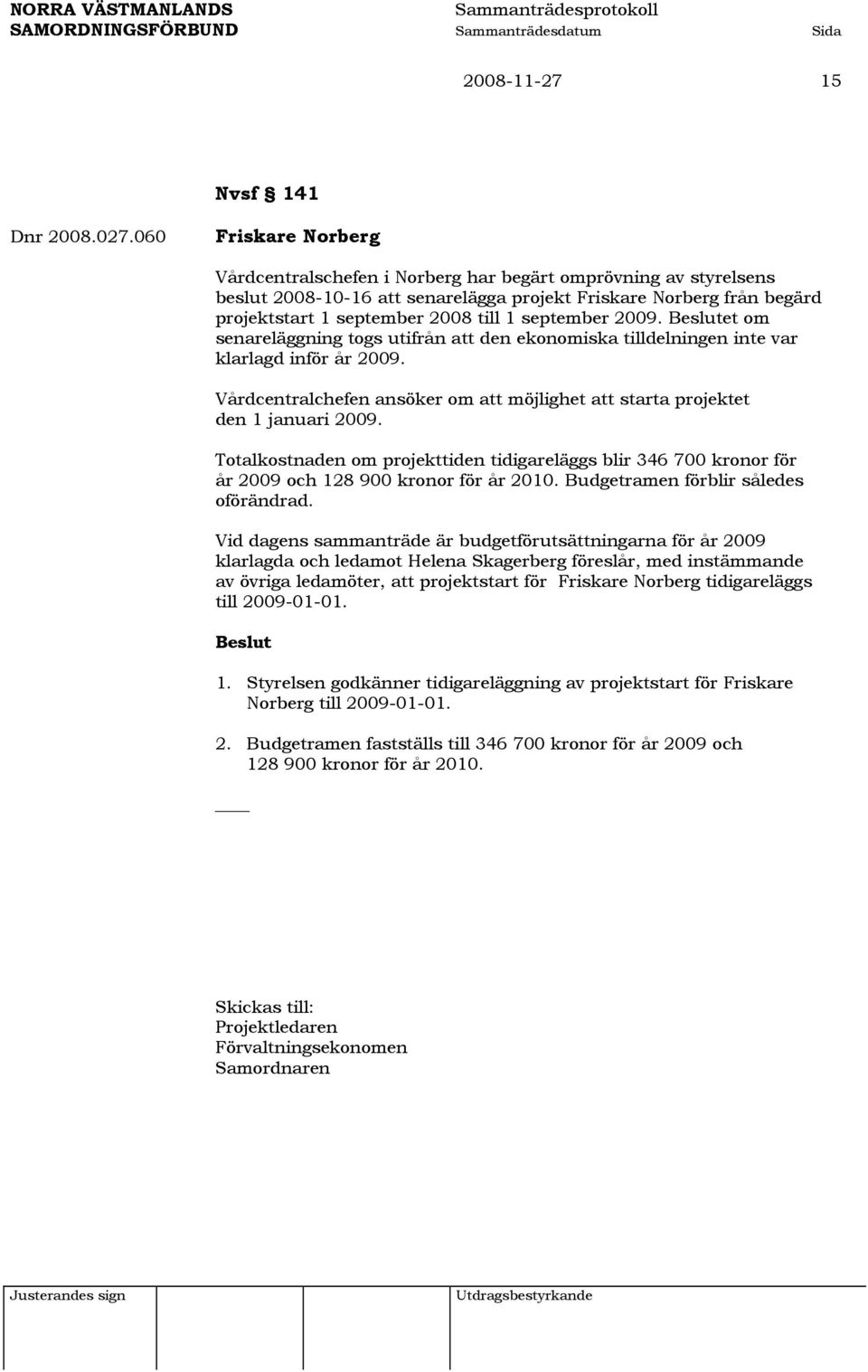 september 2009. et om senareläggning togs utifrån att den ekonomiska tilldelningen inte var klarlagd inför år 2009. Vårdcentralchefen ansöker om att möjlighet att starta projektet den 1 januari 2009.