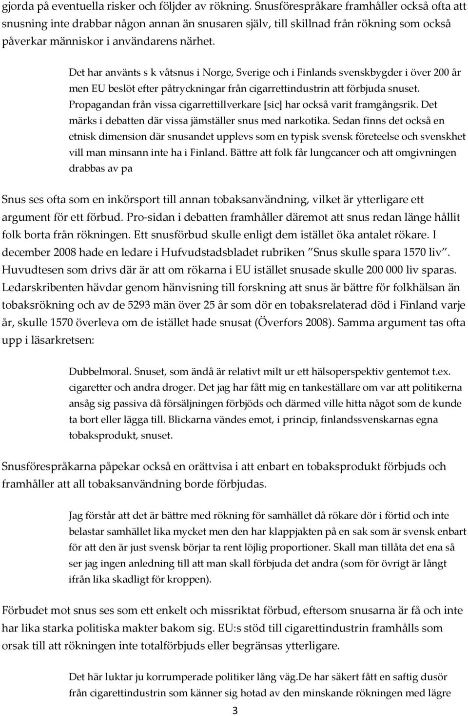 Det har använts s k våtsnus i Norge, Sverige och i Finlands svenskbygder i över 200 år men EU beslöt efter påtryckningar från cigarrettindustrin att förbjuda snuset.