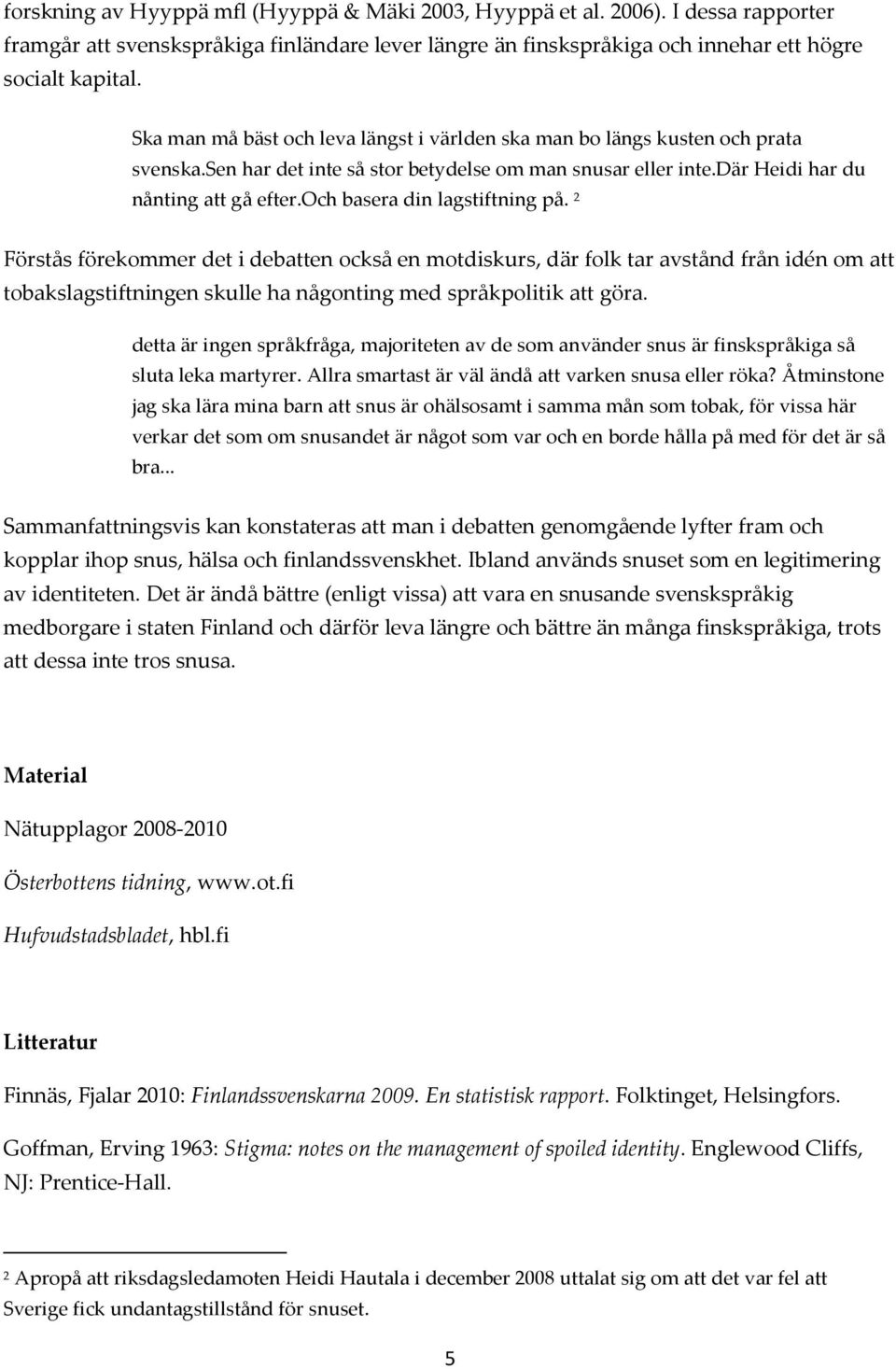 och basera din lagstiftning på. 2 Förstås förekommer det i debatten också en motdiskurs, där folk tar avstånd från idén om att tobakslagstiftningen skulle ha någonting med språkpolitik att göra.