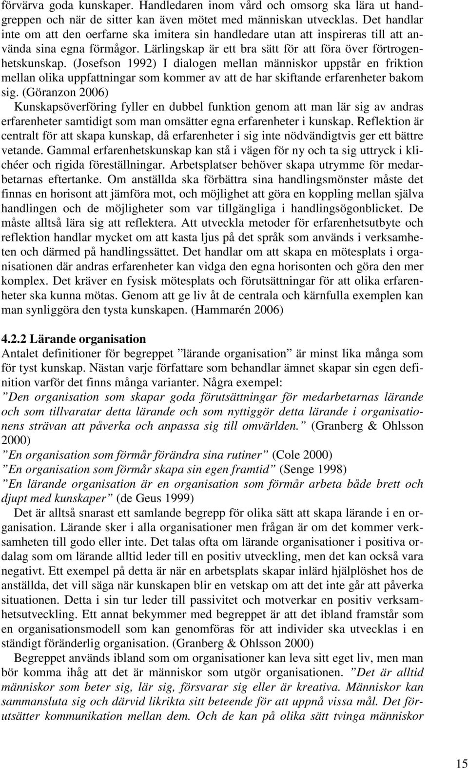 (Josefson 1992) I dialogen mellan människor uppstår en friktion mellan olika uppfattningar som kommer av att de har skiftande erfarenheter bakom sig.