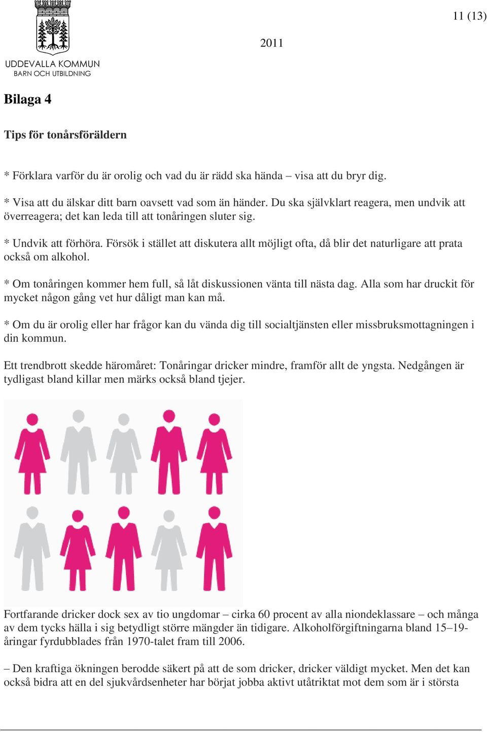 Försök i stället att diskutera allt möjligt ofta, då blir det naturligare att prata också om alkohol. * Om tonåringen kommer hem full, så låt diskussionen vänta till nästa dag.