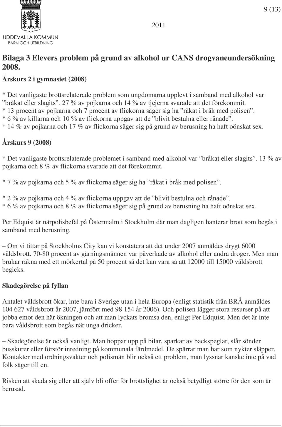 27 % av pojkarna och 14 % av tjejerna svarade att det förekommit. * 13 procent av pojkarna och 7 procent av flickorna säger sig ha råkat i bråk med polisen.