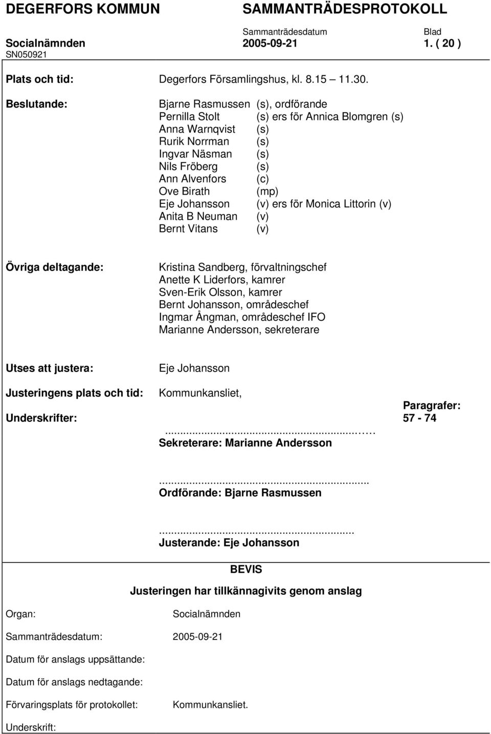 Eje Johansson (v) ers för Monica Littorin (v) Anita B Neuman (v) Bernt Vitans (v) Övriga deltagande: Kristina Sandberg, förvaltningschef Anette K Liderfors, kamrer Sven-Erik Olsson, kamrer Bernt