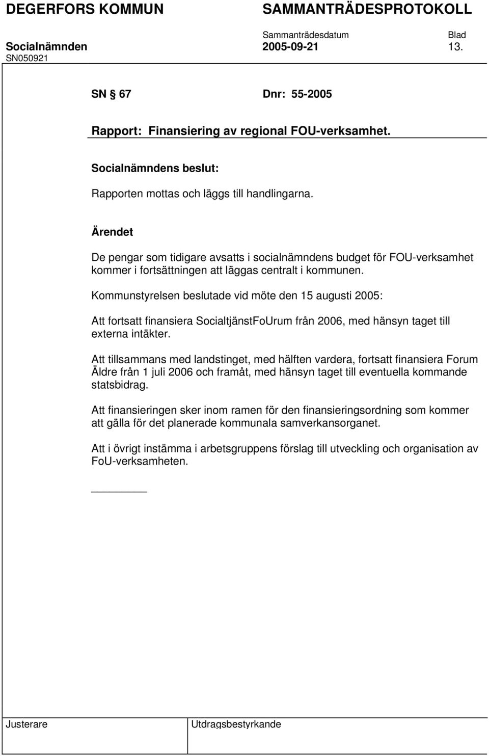 Kommunstyrelsen beslutade vid möte den 15 augusti 2005: Att fortsatt finansiera SocialtjänstFoUrum från 2006, med hänsyn taget till externa intäkter.