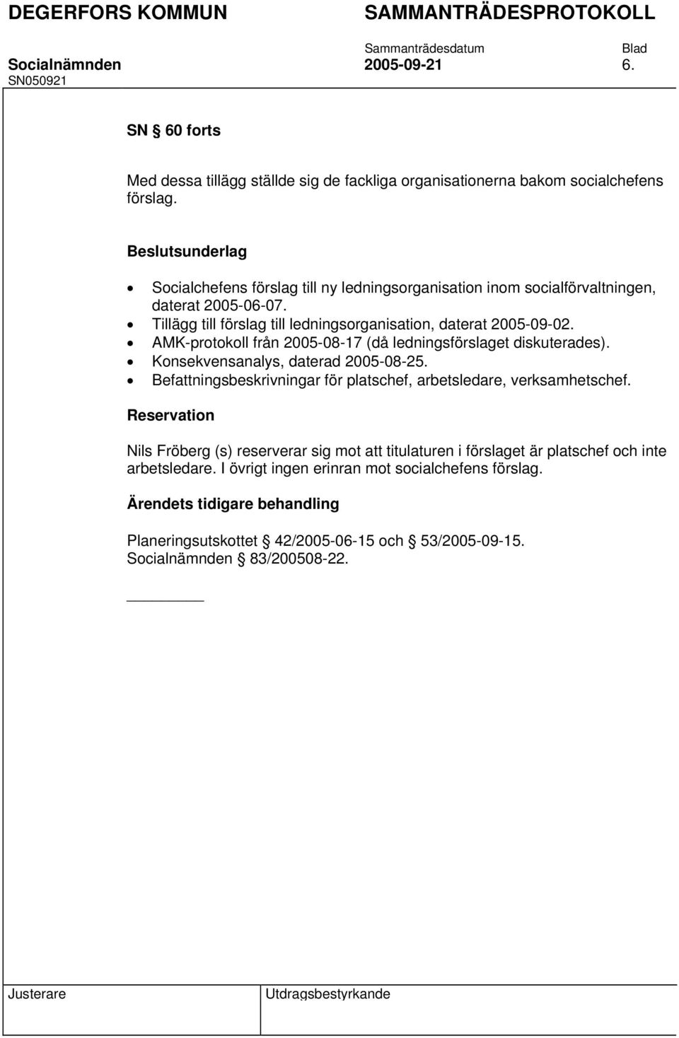 AMK-protokoll från 2005-08-17 (då ledningsförslaget diskuterades). Konsekvensanalys, daterad 2005-08-25. Befattningsbeskrivningar för platschef, arbetsledare, verksamhetschef.