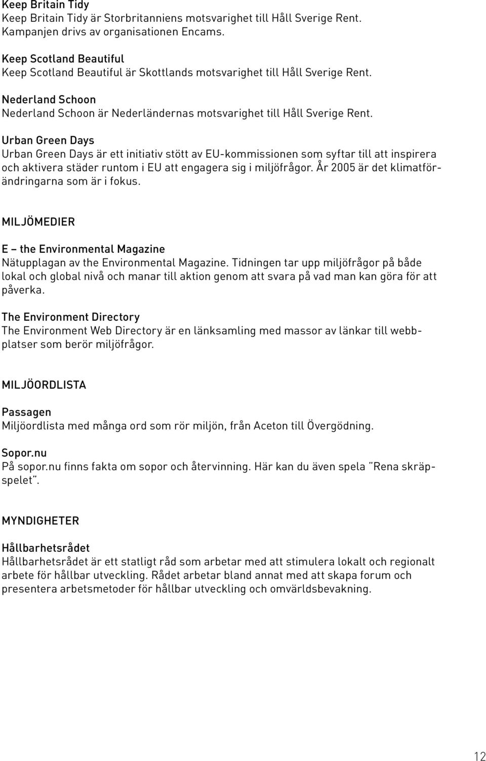 Urban Green Days Urban Green Days är ett initiativ stött av EU-kommissionen som syftar till att inspirera och aktivera städer runtom i EU att engagera sig i miljöfrågor.