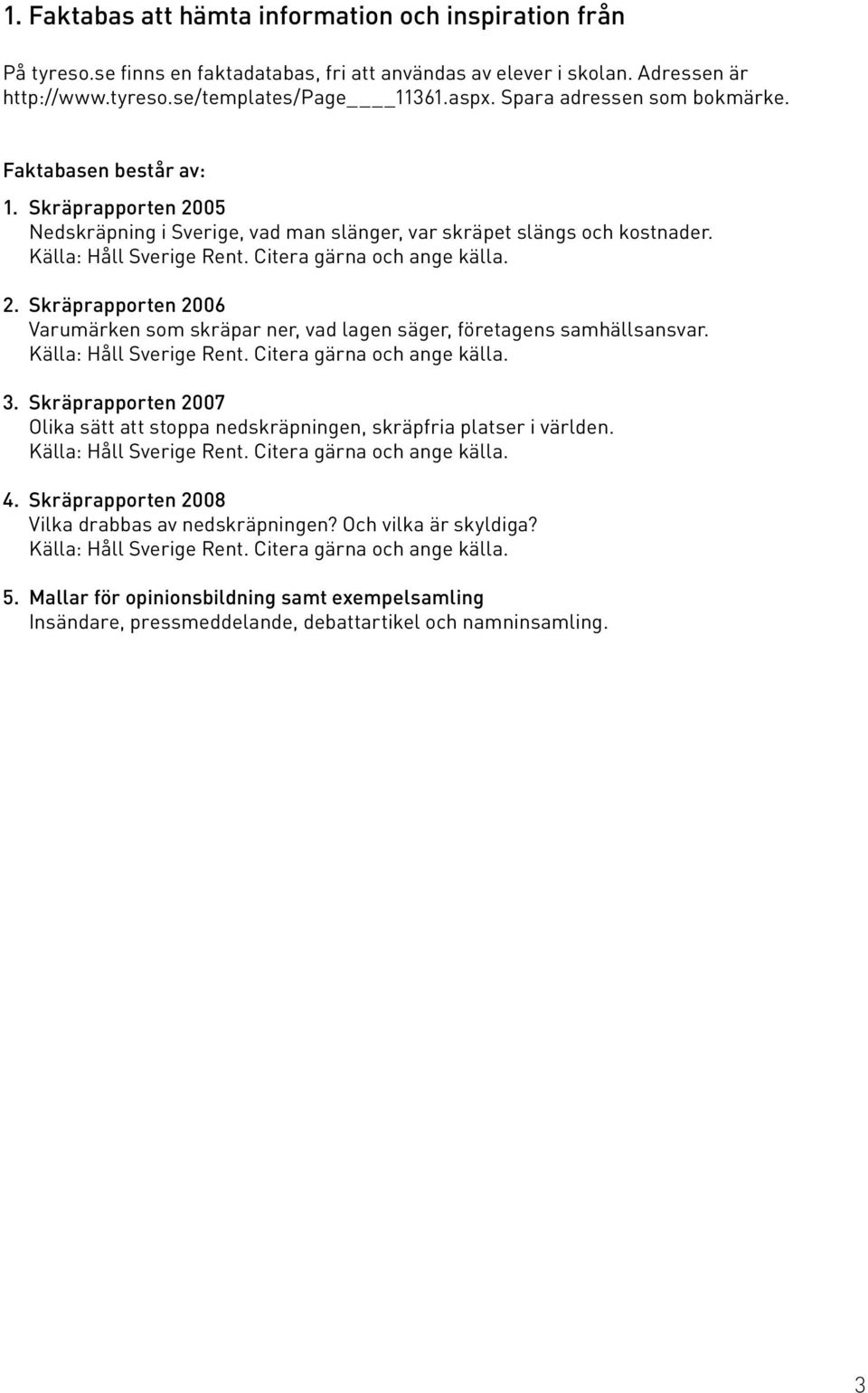 Citera gärna och ange källa. 2. Skräprapporten 2006 Varumärken som skräpar ner, vad lagen säger, företagens samhällsansvar. Källa: Håll Sverige Rent. Citera gärna och ange källa. 3.