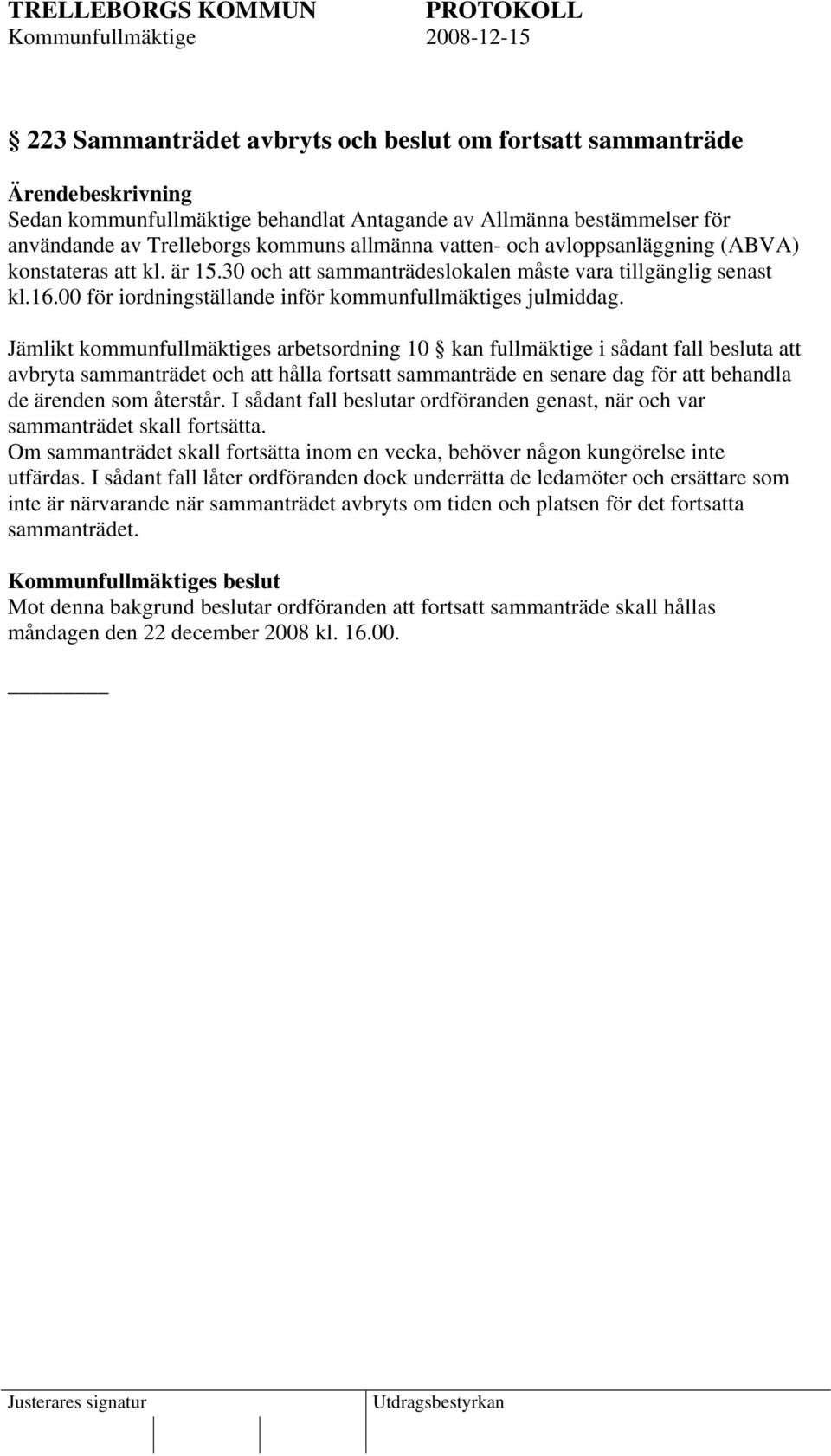 Jämlikt kommunfullmäktiges arbetsordning 10 kan fullmäktige i sådant fall besluta att avbryta sammanträdet och att hålla fortsatt sammanträde en senare dag för att behandla de ärenden som återstår.