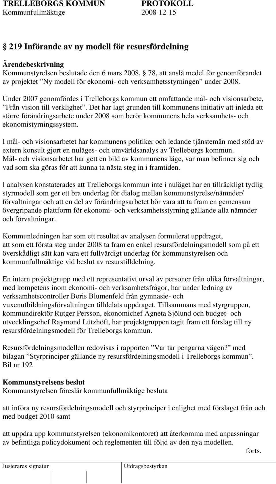 Det har lagt grunden till kommunens initiativ att inleda ett större förändringsarbete under 2008 som berör kommunens hela verksamhets- och ekonomistyrningssystem.