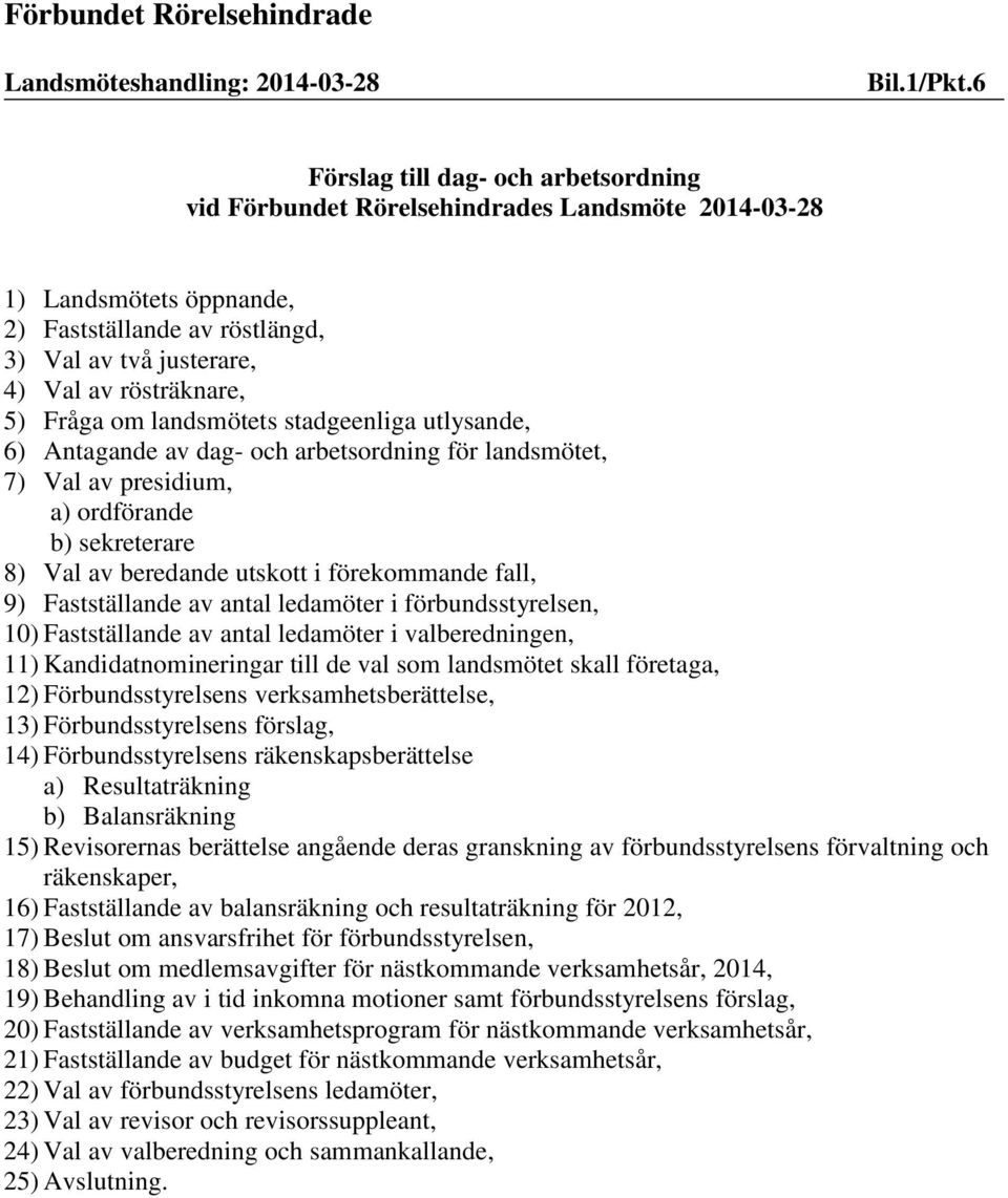 Fråga om landsmötets stadgeenliga utlysande, 6) Antagande av dag- och arbetsordning för landsmötet, 7) Val av presidium, a) ordförande b) sekreterare 8) Val av beredande utskott i förekommande fall,