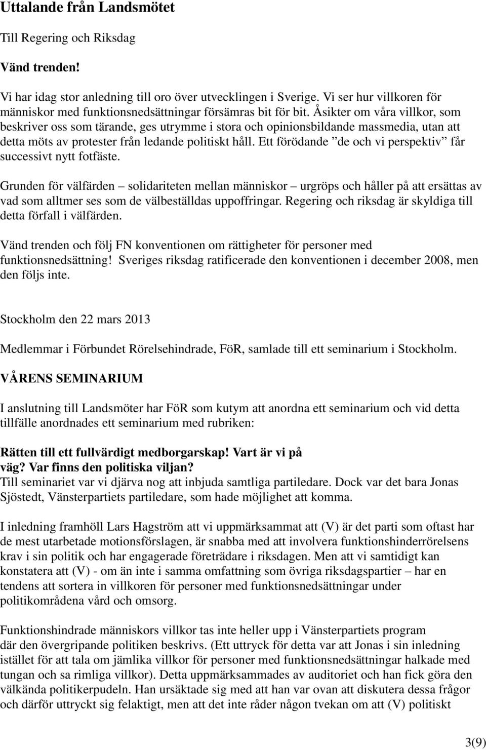 Åsikter om våra villkor, som beskriver oss som tärande, ges utrymme i stora och opinionsbildande massmedia, utan att detta möts av protester från ledande politiskt håll.