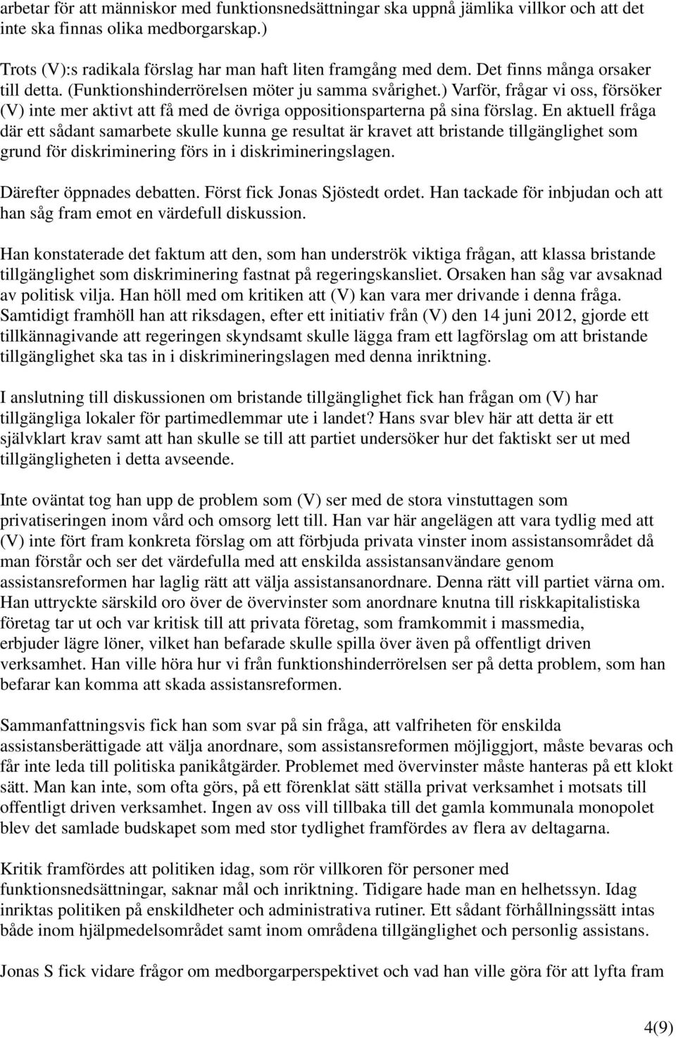 En aktuell fråga där ett sådant samarbete skulle kunna ge resultat är kravet att bristande tillgänglighet som grund för diskriminering förs in i diskrimineringslagen. Därefter öppnades debatten.