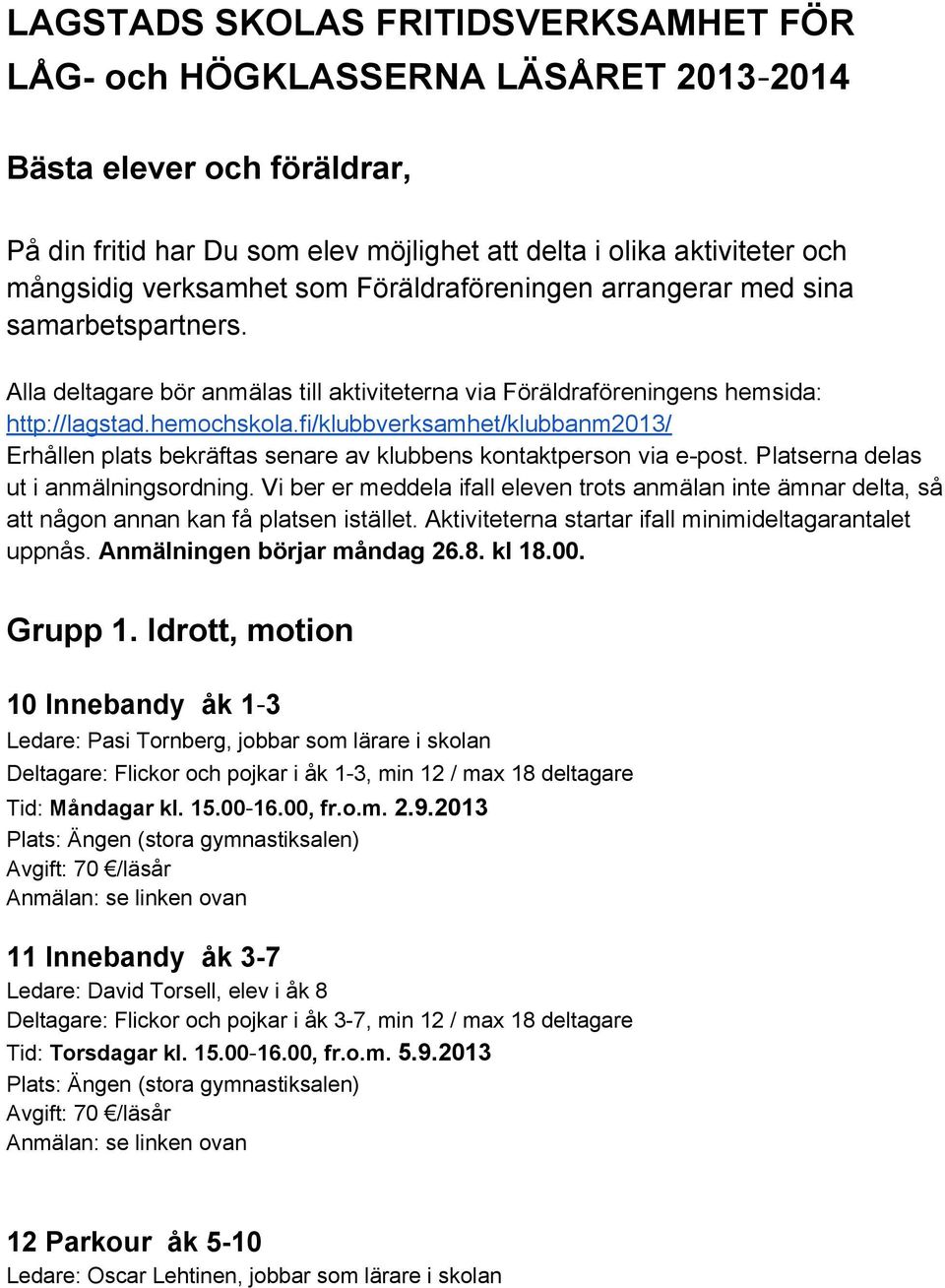 fi/klubbverksamhet/klubbanm2013/ Erhållen plats bekräftas senare av klubbens kontaktperson via e-post. Platserna delas ut i anmälningsordning.