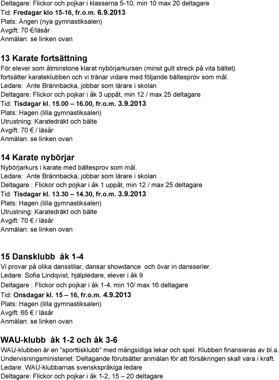 följande bältesprov som mål. Ledare: Ante Brännbacka, jobbar som lärare i skolan Deltagare: Flickor och pojkar i åk 3 uppåt, min 12 / max 25 deltagare Tid: Tisdagar kl. 15.00 16.00, fr.o.m. 3.9.