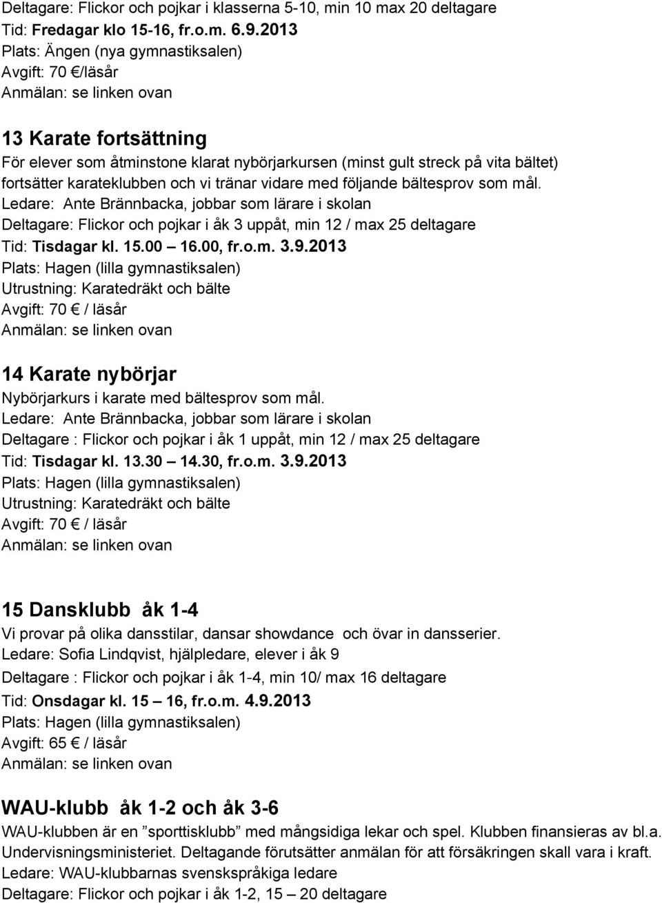 följande bältesprov som mål. Ledare: Ante Brännbacka, jobbar som lärare i skolan Deltagare: Flickor och pojkar i åk 3 uppåt, min 12 / max 25 deltagare Tid: Tisdagar kl. 15.00 16.00, fr.o.m. 3.9.