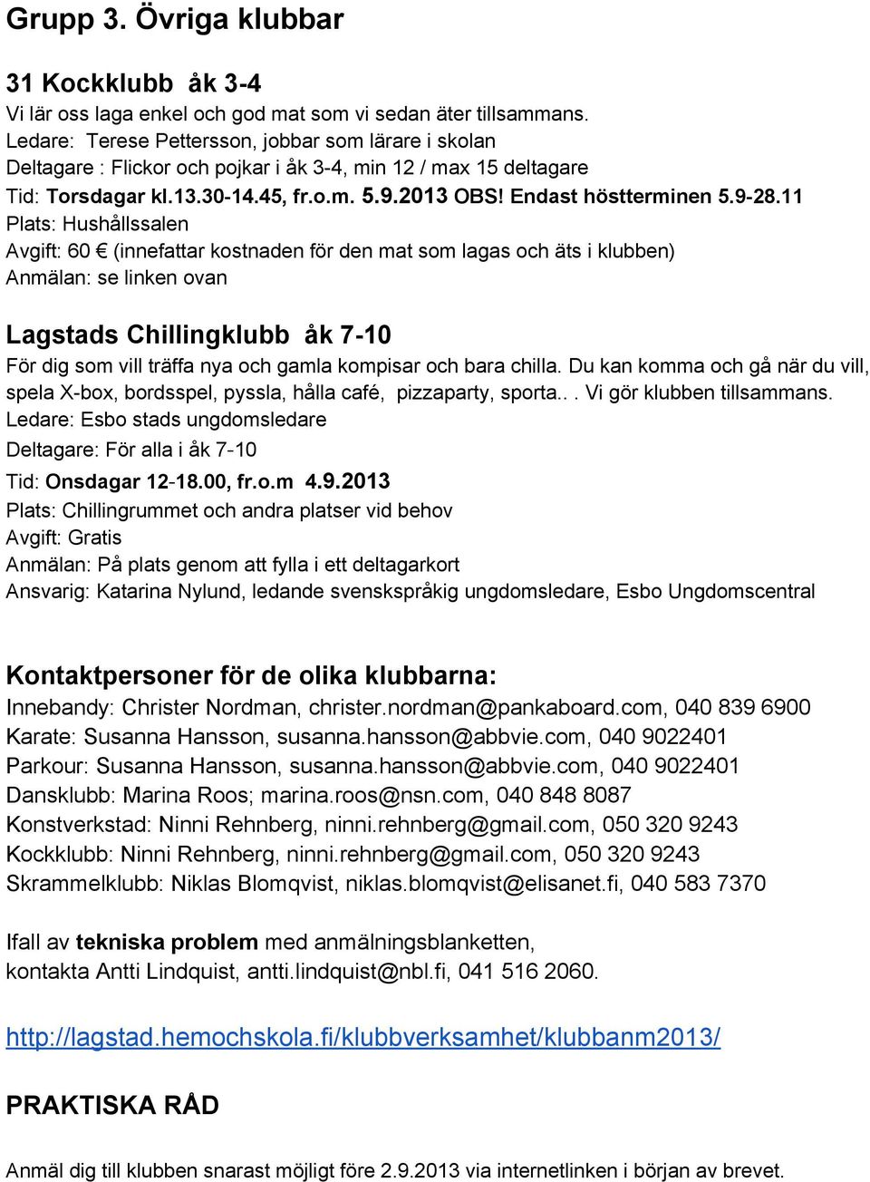 9-28.11 Plats: Hushållssalen Avgift: 60 (innefattar kostnaden för den mat som lagas och äts i klubben) Lagstads Chillingklubb åk 7-10 För dig som vill träffa nya och gamla kompisar och bara chilla.