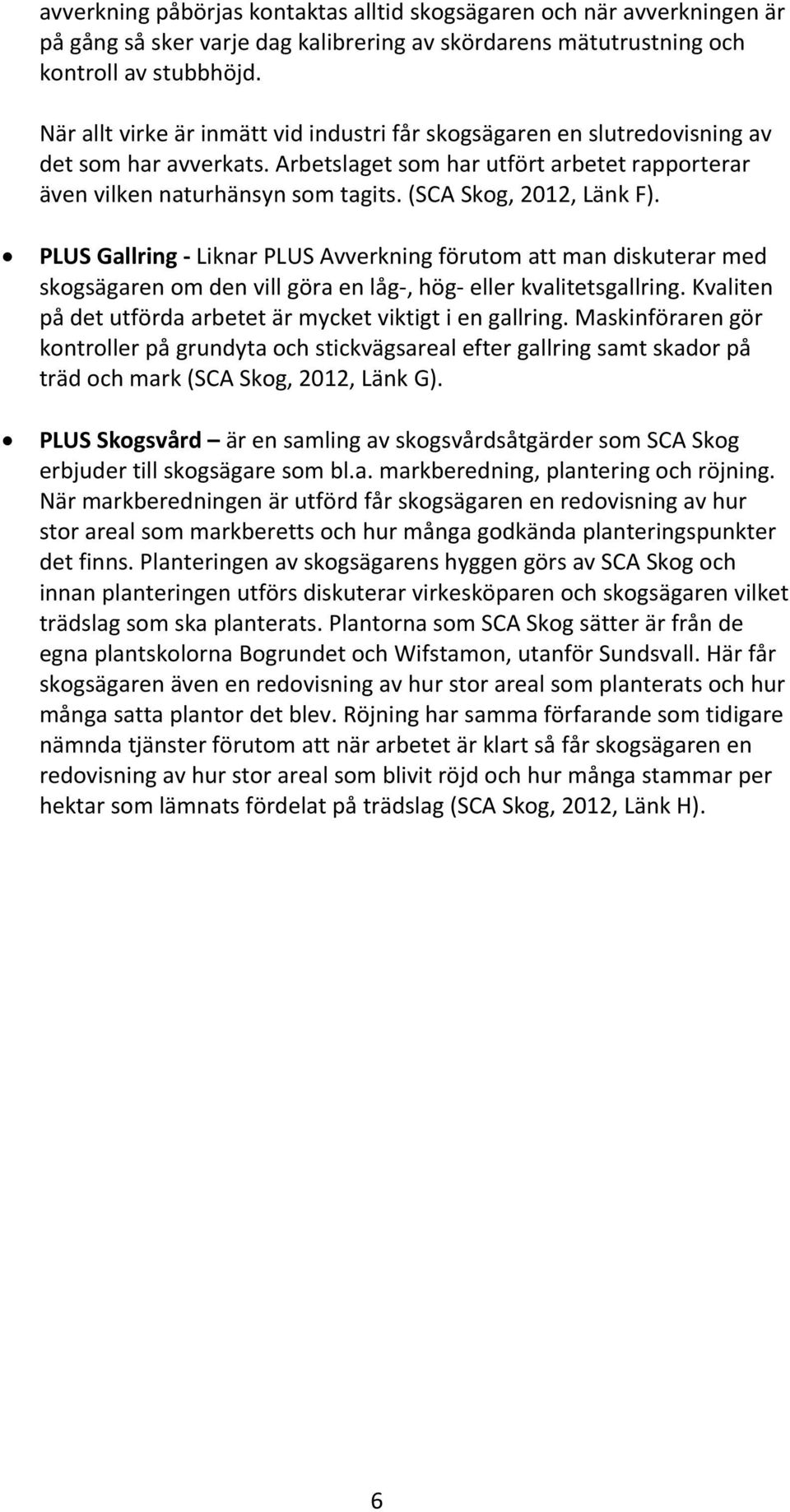 (SCA Skog, 2012, Länk F). PLUS Gallring Liknar PLUS Avverkning förutom att man diskuterar med skogsägaren om den vill göra en låg, hög eller kvalitetsgallring.