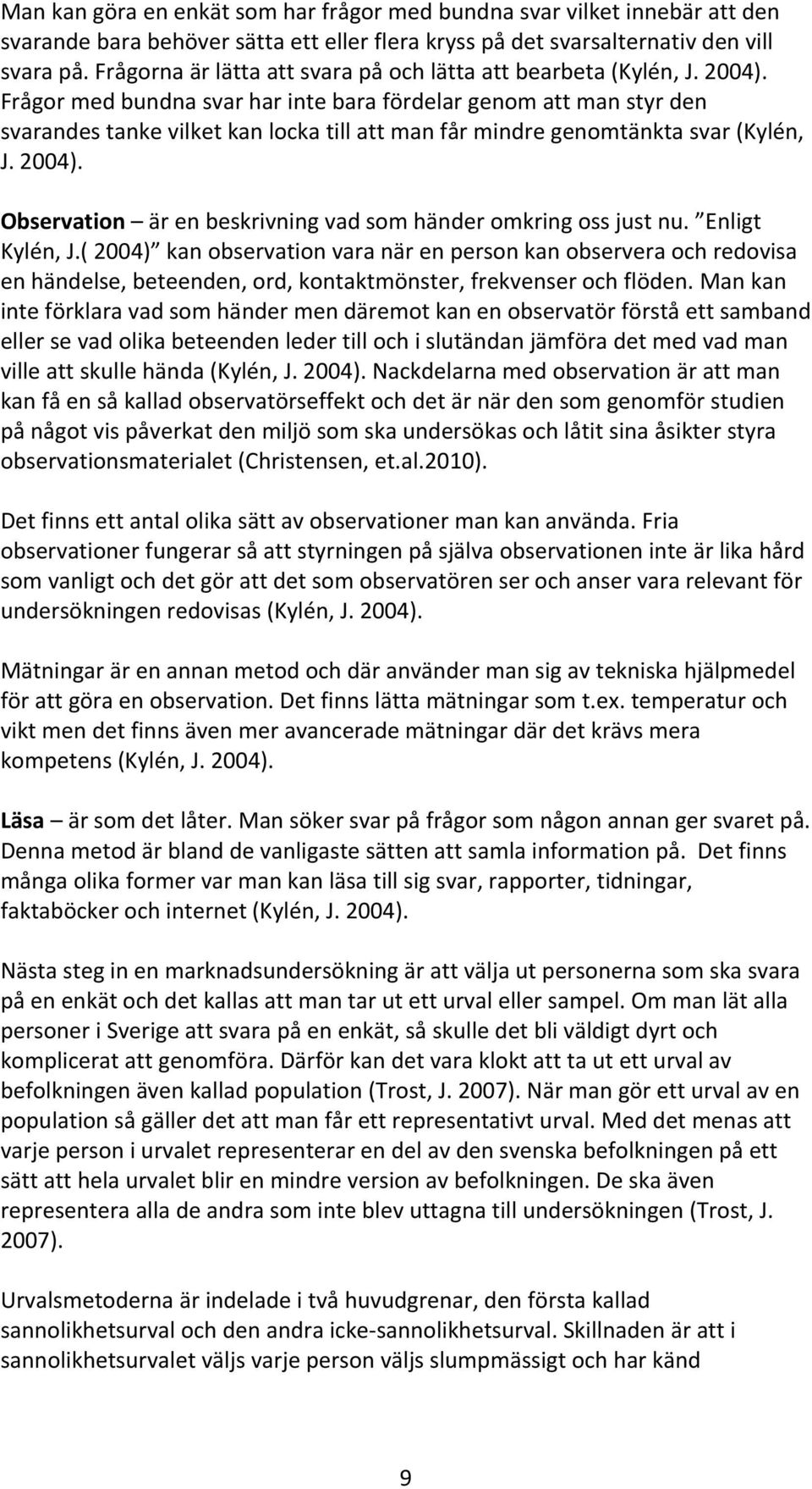 Frågor med bundna svar har inte bara fördelar genom att man styr den svarandes tanke vilket kan locka till att man får mindre genomtänkta svar (Kylén, J. 2004).