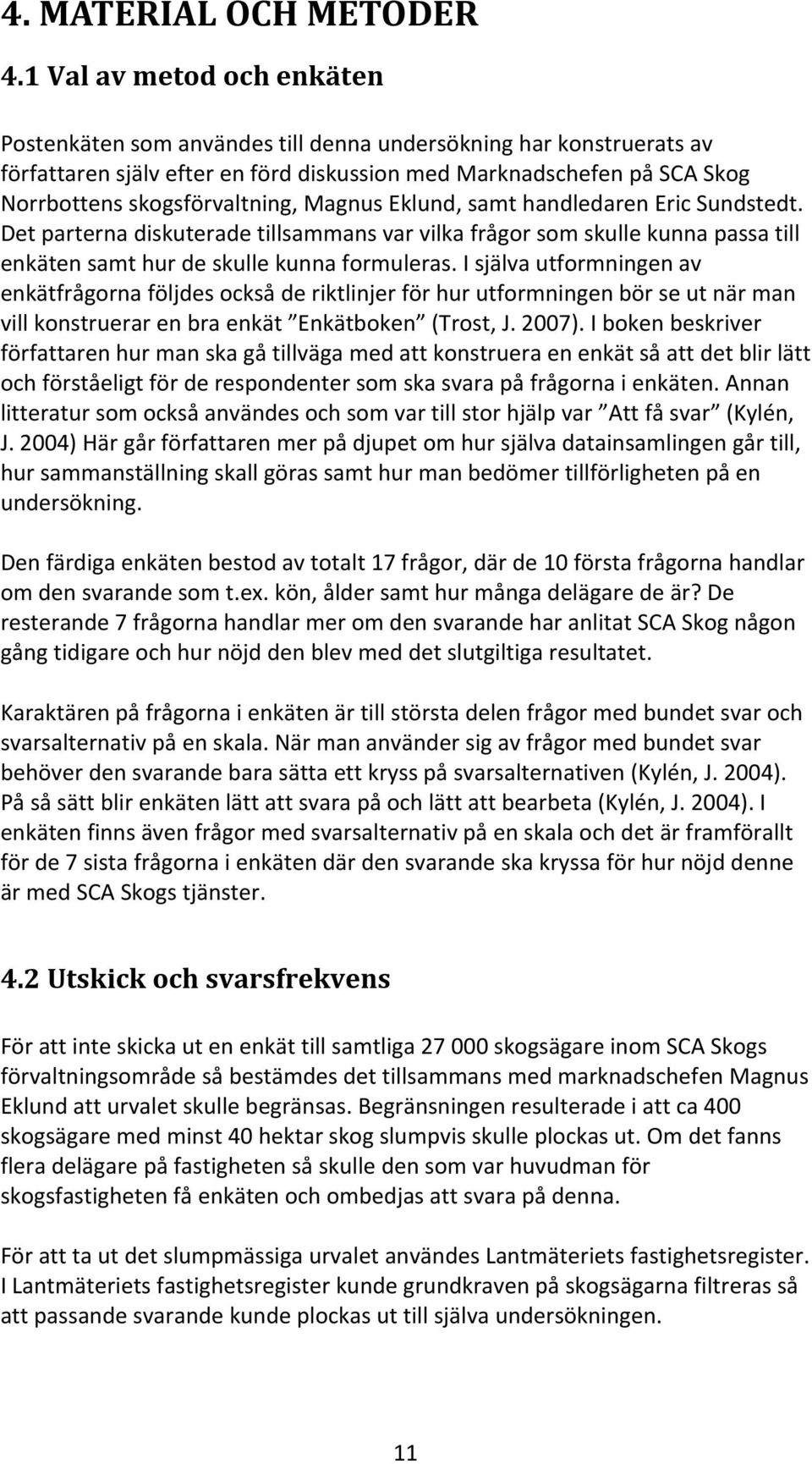 Magnus Eklund, samt handledaren Eric Sundstedt. Det parterna diskuterade tillsammans var vilka frågor som skulle kunna passa till enkäten samt hur de skulle kunna formuleras.