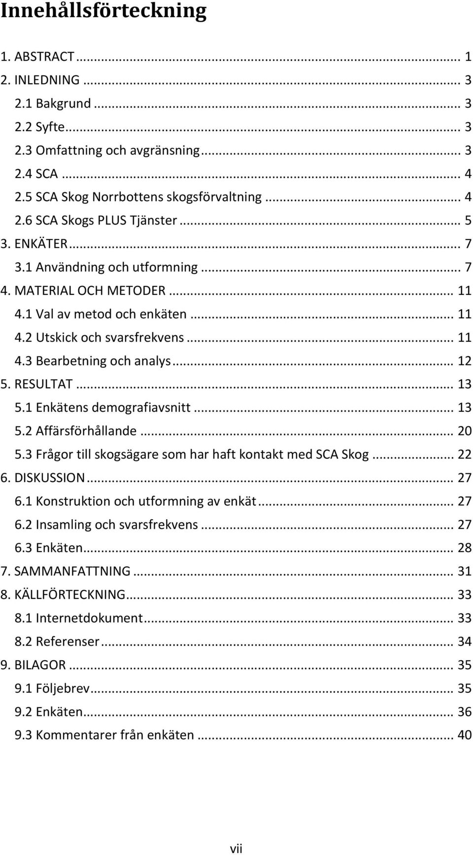 RESULTAT... 13 5.1 Enkätens demografiavsnitt... 13 5.2 Affärsförhållande... 20 5.3 Frågor till skogsägare som har haft kontakt med SCA Skog... 22 6. DISKUSSION... 27 6.