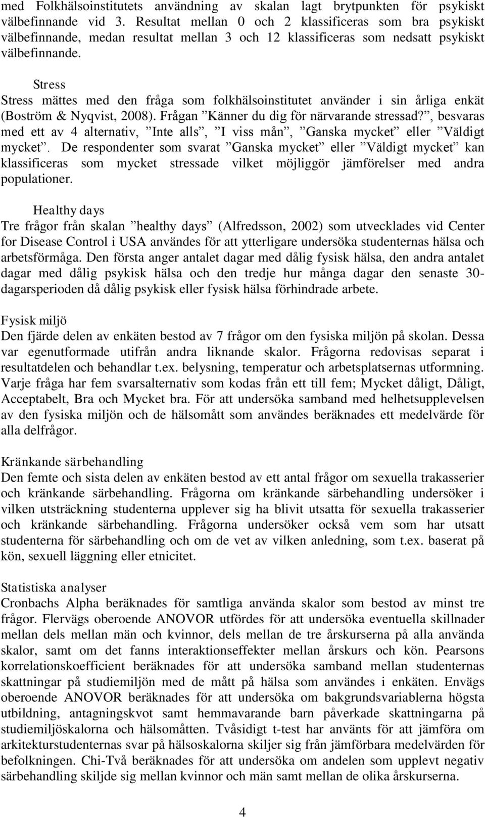 Stress Stress mättes med den fråga som folkhälsoinstitutet använder i sin årliga enkät (Boström & Nyqvist, 2008). Frågan Känner du dig för närvarande stressad?