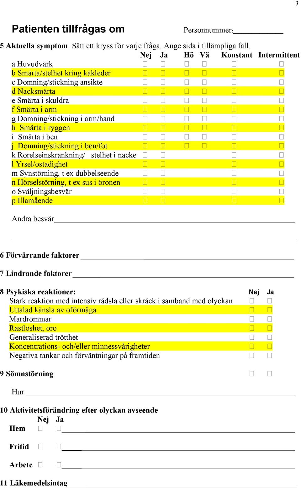 ryggen i Smärta i ben j Domning/stickning i ben/fot k Rörelseinskränkning/ stelhet i nacke l Yrsel/ostadighet m Synstörning, t ex dubbelseende n Hörselstörning, t ex sus i öronen o Sväljningsbesvär p