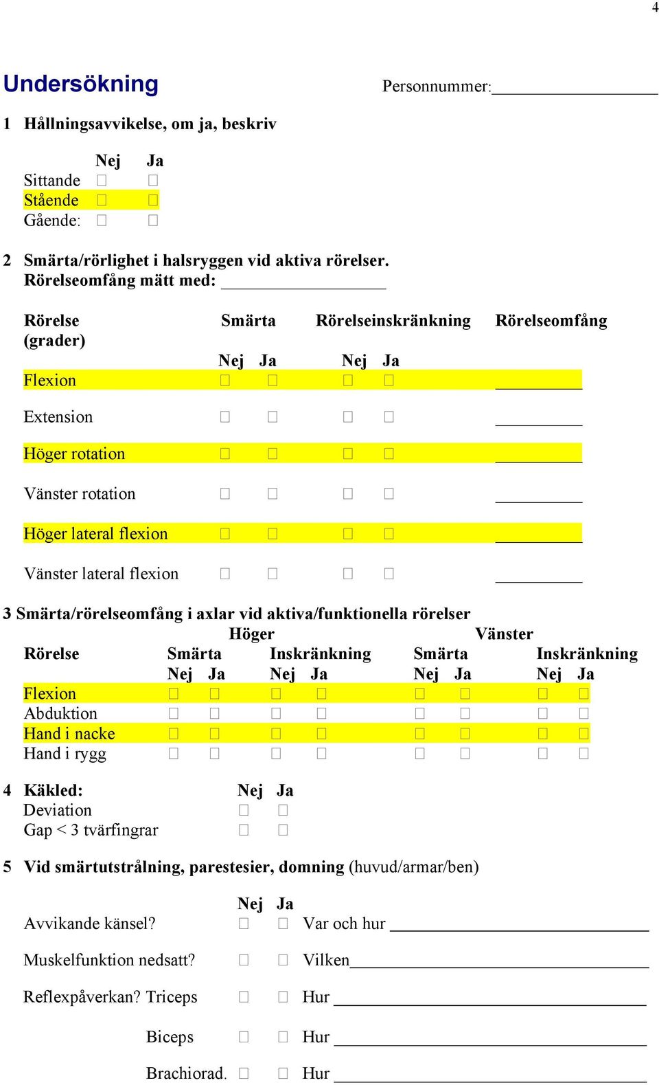 3 Smärta/rörelseomfång i axlar vid aktiva/funktionella rörelser Höger Vänster Rörelse Smärta Inskränkning Smärta Inskränkning Nej Ja Nej Ja Nej Ja Nej Ja Flexion Abduktion Hand i nacke Hand i