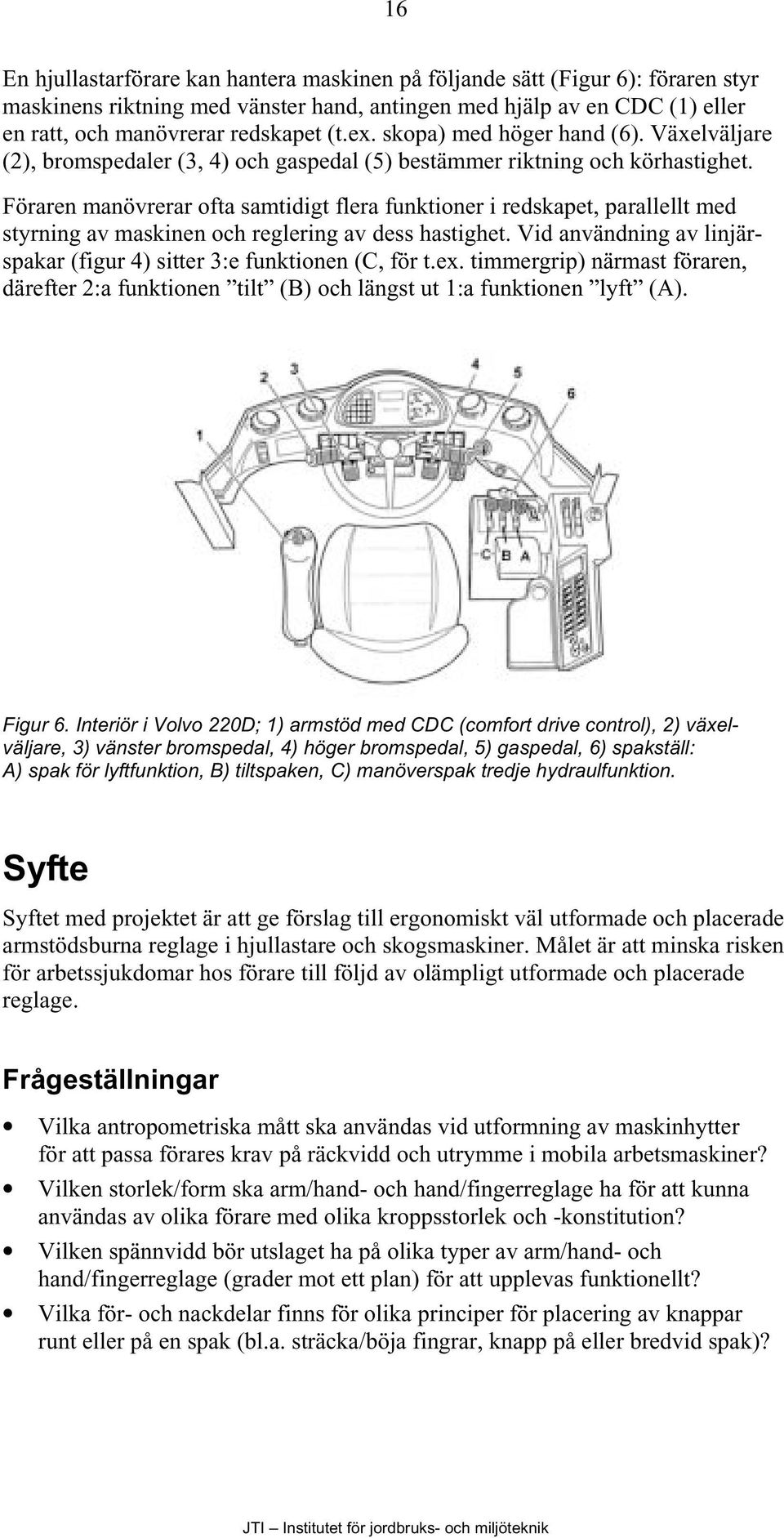 Föraren manövrerar ofta samtidigt flera funktioner i redskapet, parallellt med styrning av maskinen och reglering av dess hastighet.