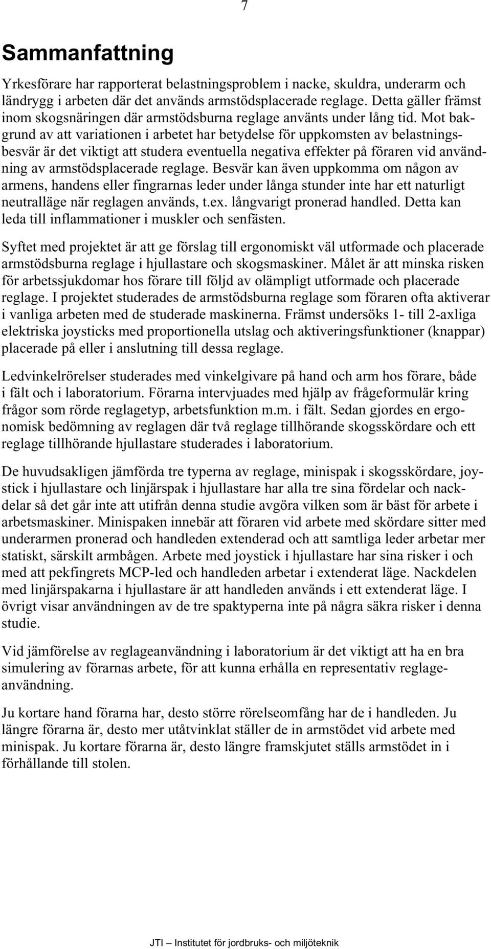 Mot bakgrund av att variationen i arbetet har betydelse för uppkomsten av belastningsbesvär är det viktigt att studera eventuella negativa effekter på föraren vid användning av armstödsplacerade