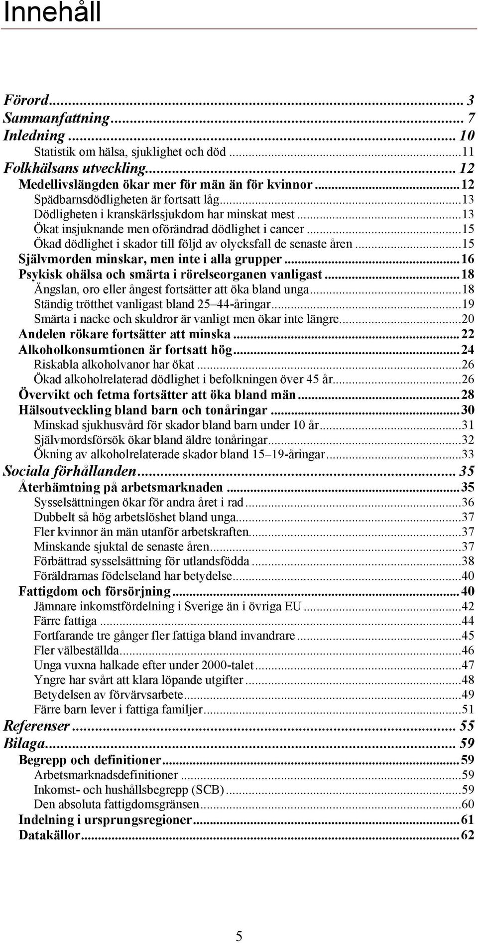 ..15 Ökad dödlighet i skador till följd av olycksfall de senaste åren...15 Självmorden minskar, men inte i alla grupper...16 Psykisk ohälsa och smärta i rörelseorganen vanligast.