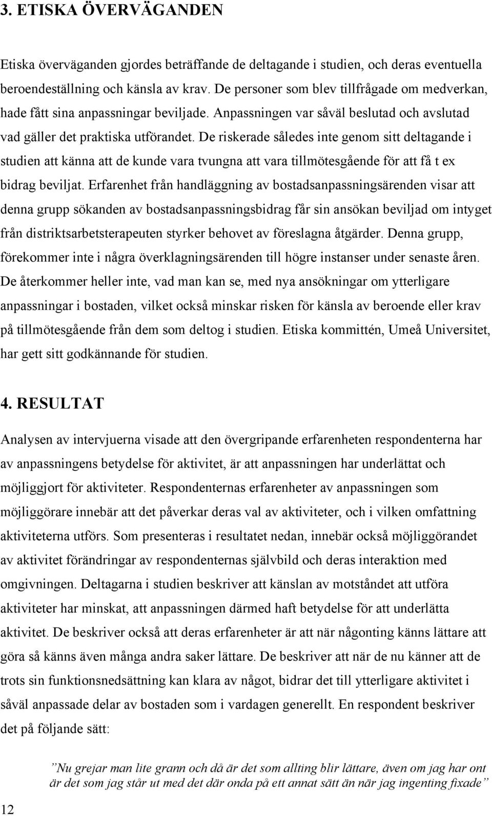 De riskerade således inte genom sitt deltagande i studien att känna att de kunde vara tvungna att vara tillmötesgående för att få t ex bidrag beviljat.