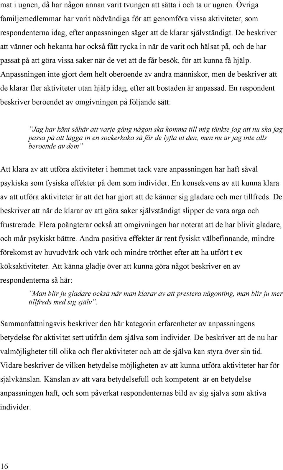 De beskriver att vänner och bekanta har också fått rycka in när de varit och hälsat på, och de har passat på att göra vissa saker när de vet att de får besök, för att kunna få hjälp.