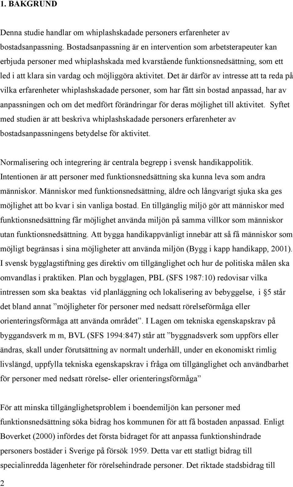 Det är därför av intresse att ta reda på vilka erfarenheter whiplashskadade personer, som har fått sin bostad anpassad, har av anpassningen och om det medfört förändringar för deras möjlighet till