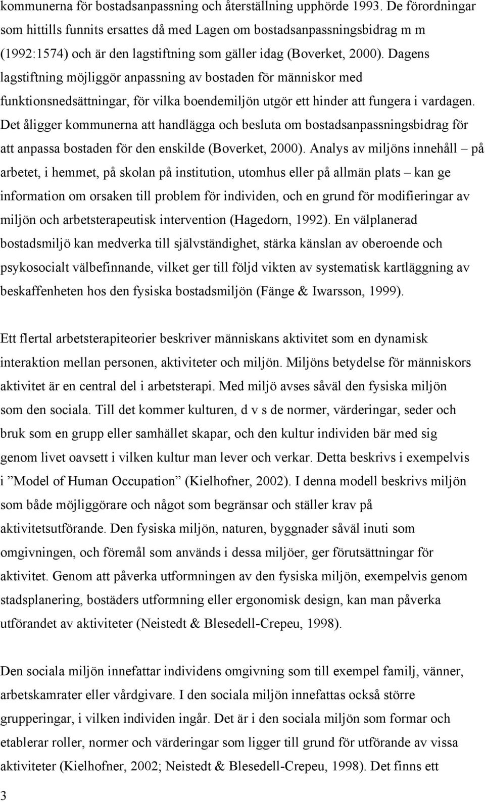 Dagens lagstiftning möjliggör anpassning av bostaden för människor med funktionsnedsättningar, för vilka boendemiljön utgör ett hinder att fungera i vardagen.