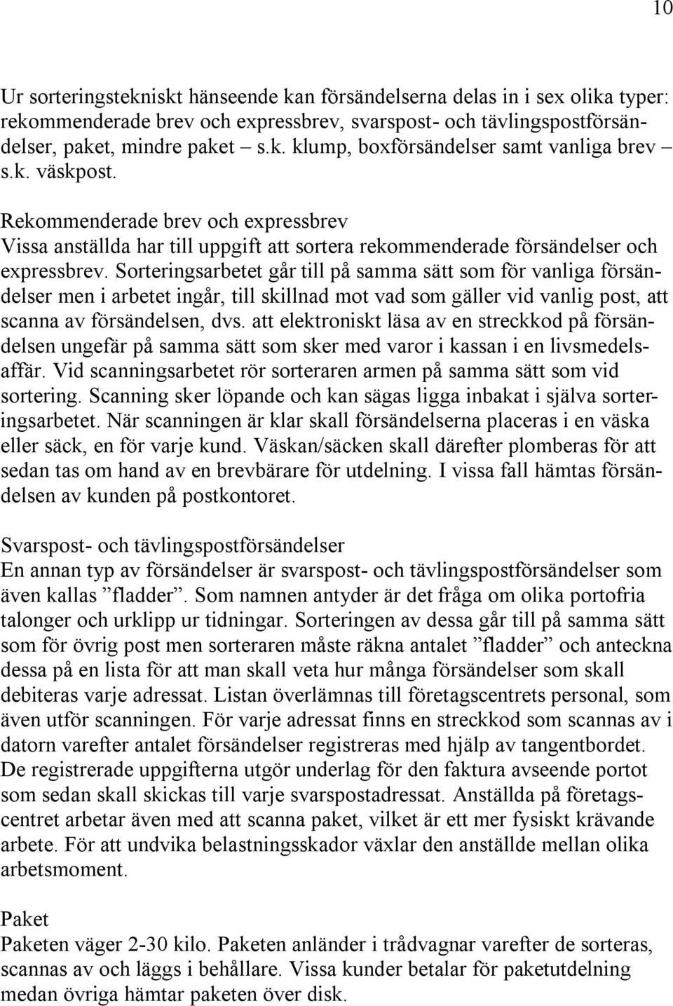 Sorteringsarbetet går till på samma sätt som för vanliga försändelser men i arbetet ingår, till skillnad mot vad som gäller vid vanlig post, att scanna av försändelsen, dvs.